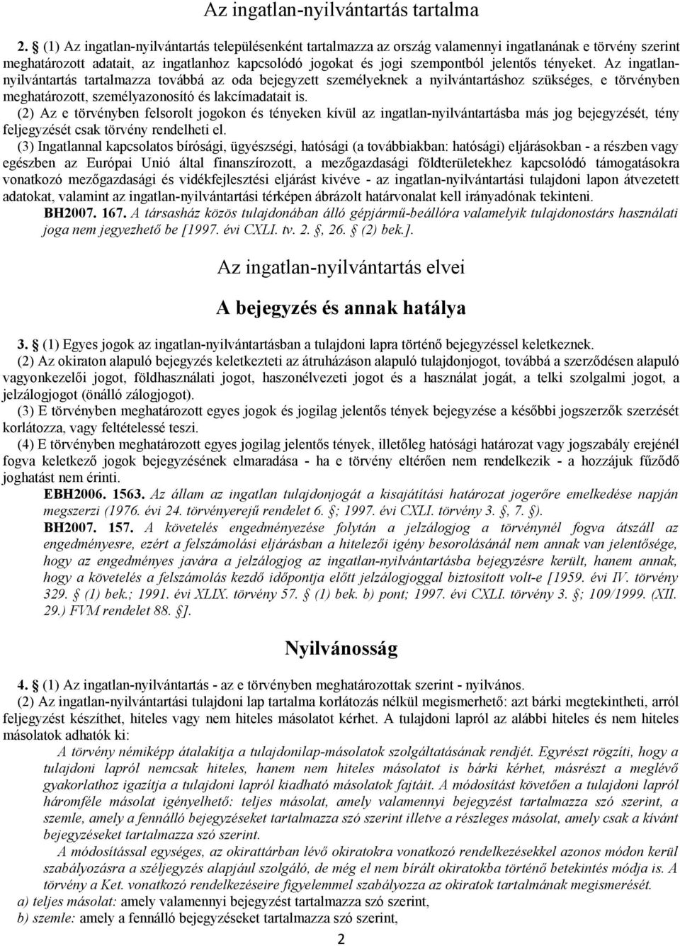 tényeket. Az ingatlannyilvántartás tartalmazza továbbá az oda bejegyzett személyeknek a nyilvántartáshoz szükséges, e törvényben meghatározott, személyazonosító és lakcímadatait is.