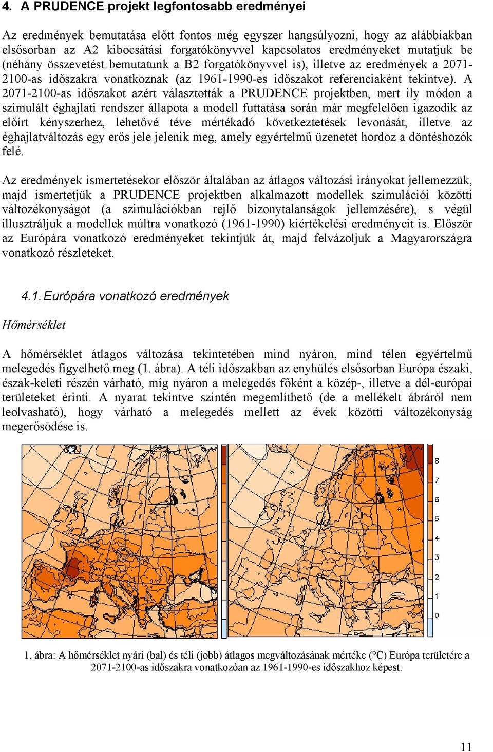 A 2071-2100-as időszakot azért választották a PRUDENCE projektben, mert ily módon a szimulált éghajlati rendszer állapota a modell futtatása során már megfelelően igazodik az előírt kényszerhez,