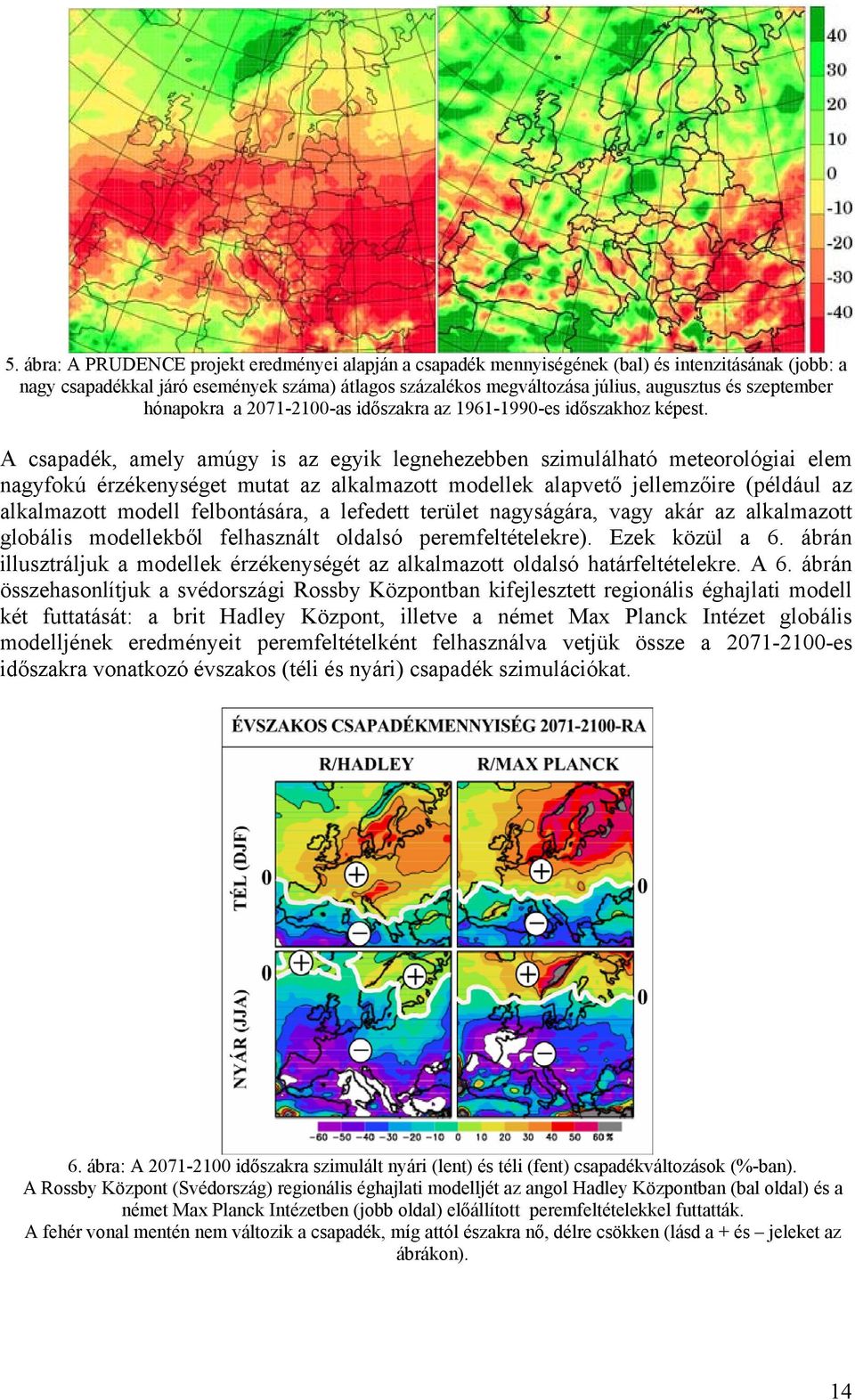 A csapadék, amely amúgy is az egyik legnehezebben szimulálható meteorológiai elem nagyfokú érzékenységet mutat az alkalmazott modellek alapvető jellemzőire (például az alkalmazott modell