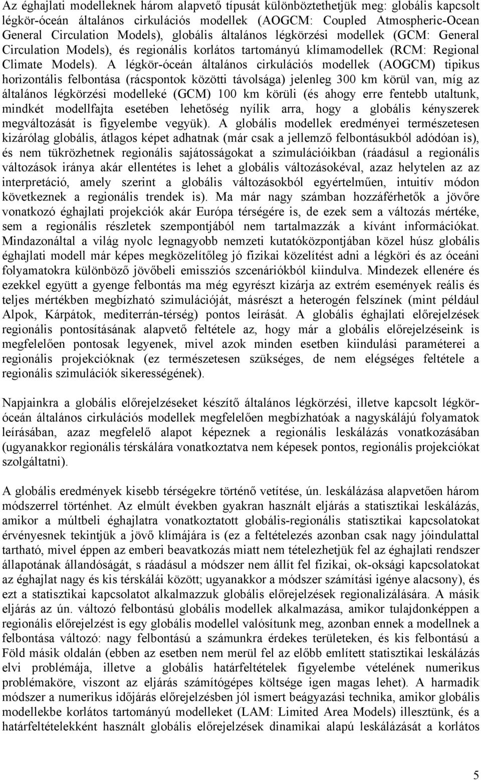 A légkör-óceán általános cirkulációs modellek (AOGCM) tipikus horizontális felbontása (rácspontok közötti távolsága) jelenleg 300 km körül van, míg az általános légkörzési modelleké (GCM) 100 km