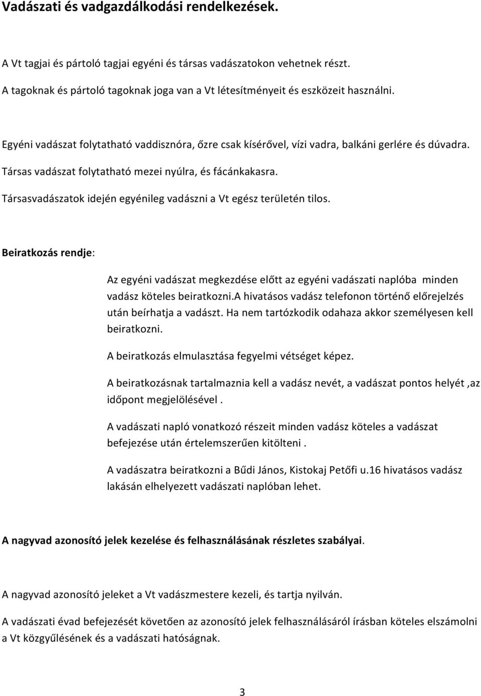 Társas vadászat folytatható mezei nyúlra, és fácánkakasra. Társasvadászatok idején egyénileg vadászni a Vt egész területén tilos.