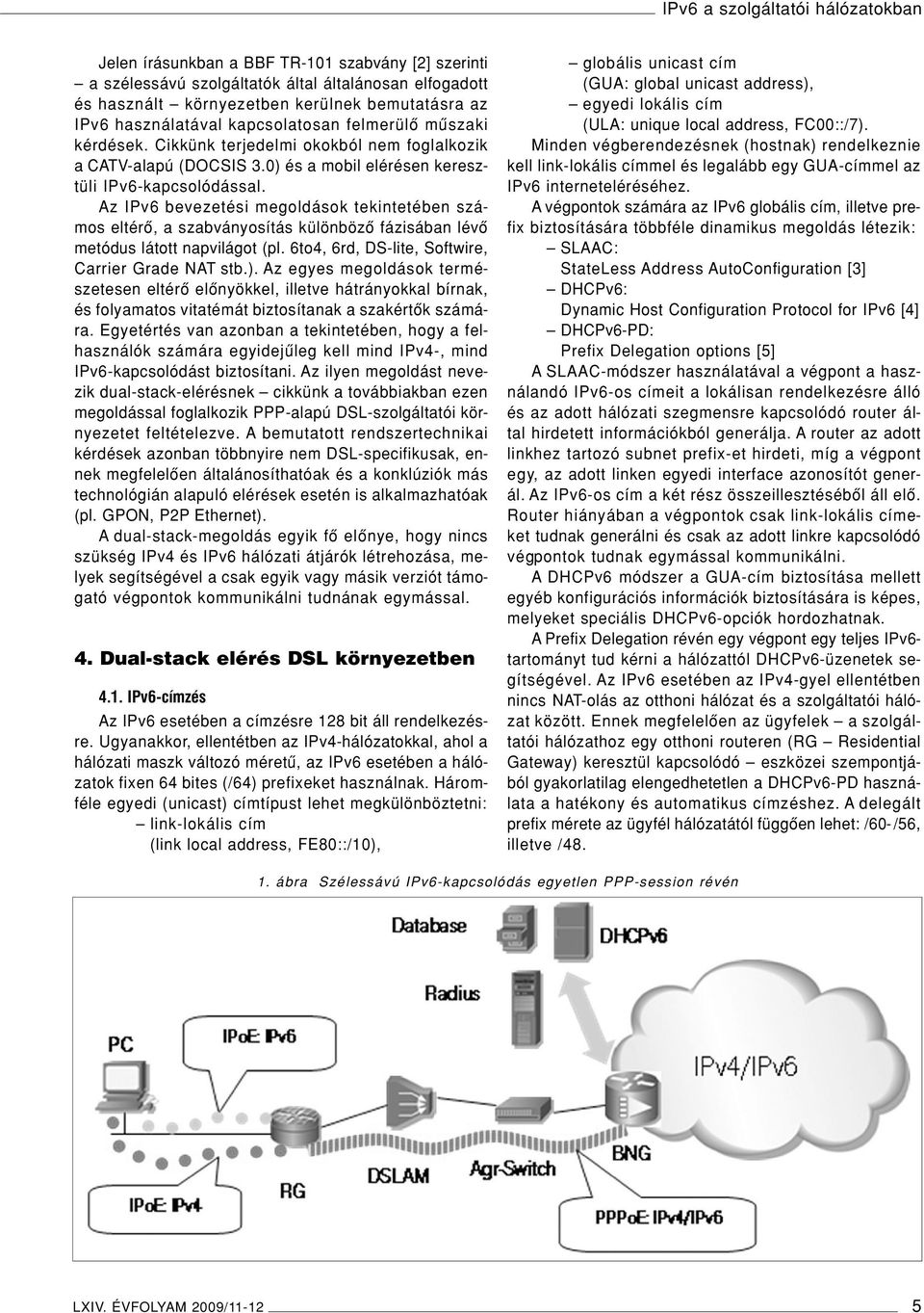 Az IPv6 bevezetési megoldások tekintetében számos eltérô, a szabványosítás különbözô fázisában lévô metódus látott napvilágot (pl. 6to4, 6rd, DS-lite, Softwire, Carrier Grade NAT stb.).