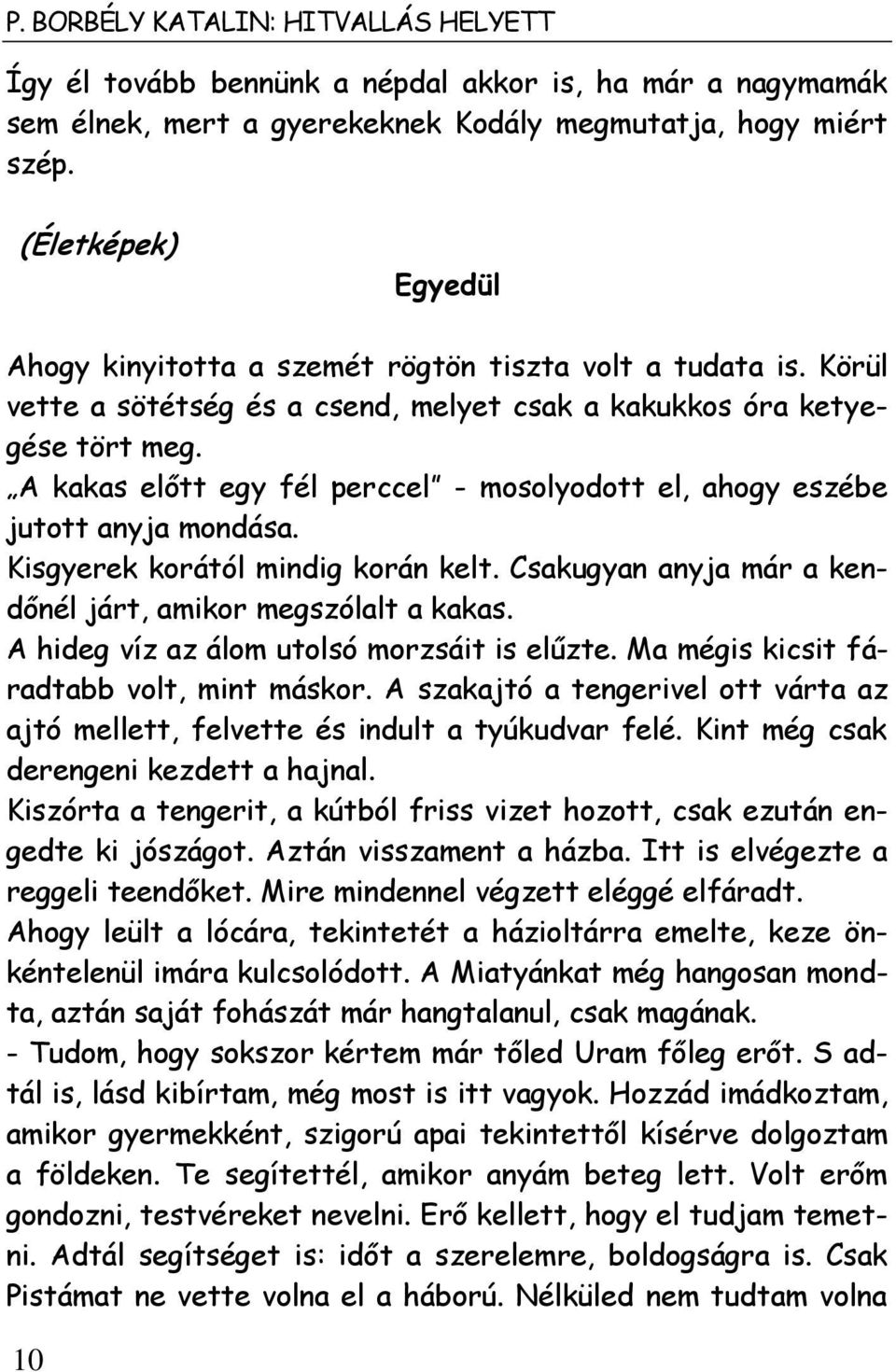 A kakas előtt egy fél perccel - mosolyodott el, ahogy eszébe jutott anyja mondása. Kisgyerek korától mindig korán kelt. Csakugyan anyja már a kendőnél járt, amikor megszólalt a kakas.