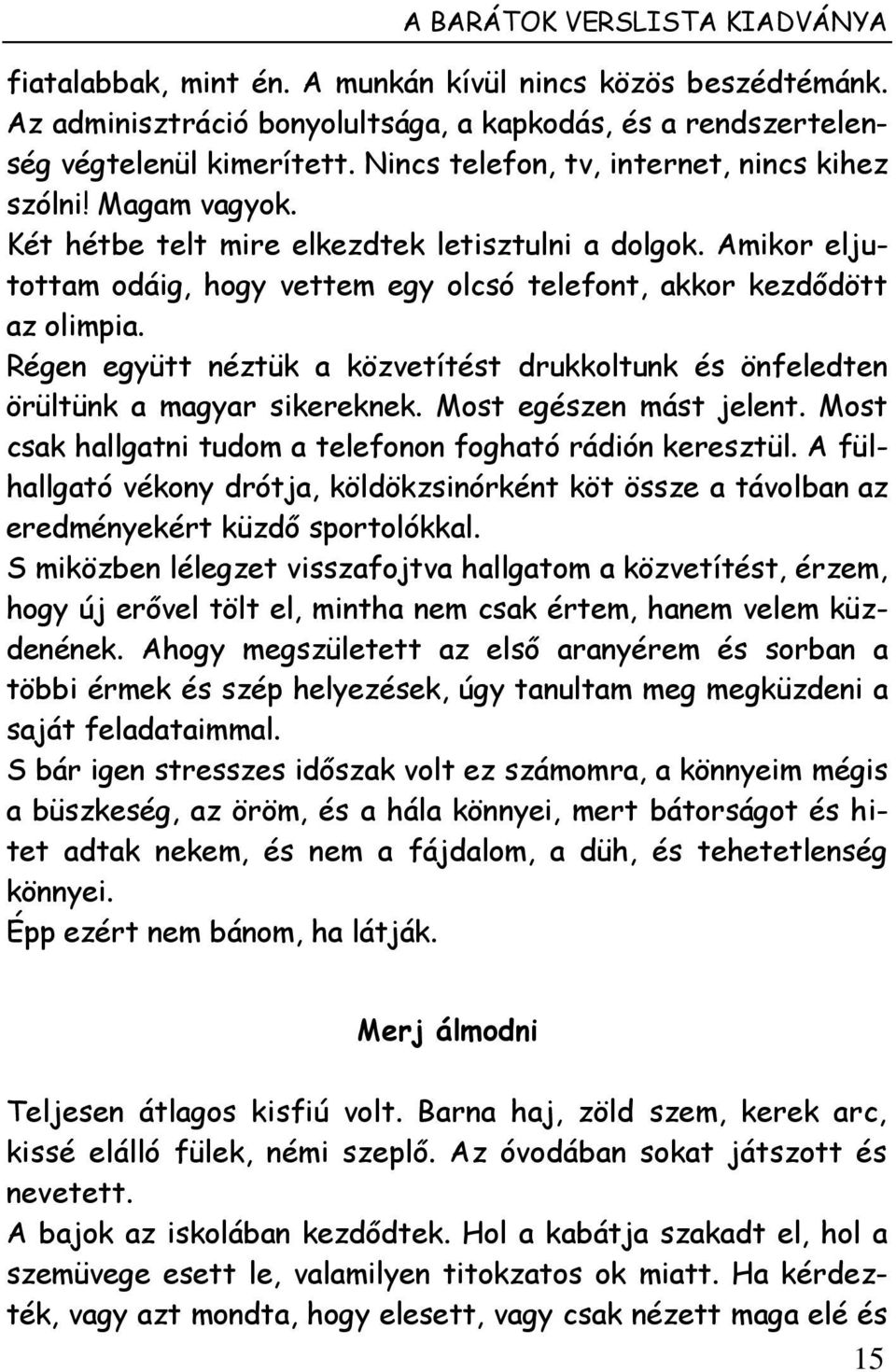 Régen együtt néztük a közvetítést drukkoltunk és önfeledten örültünk a magyar sikereknek. Most egészen mást jelent. Most csak hallgatni tudom a telefonon fogható rádión keresztül.