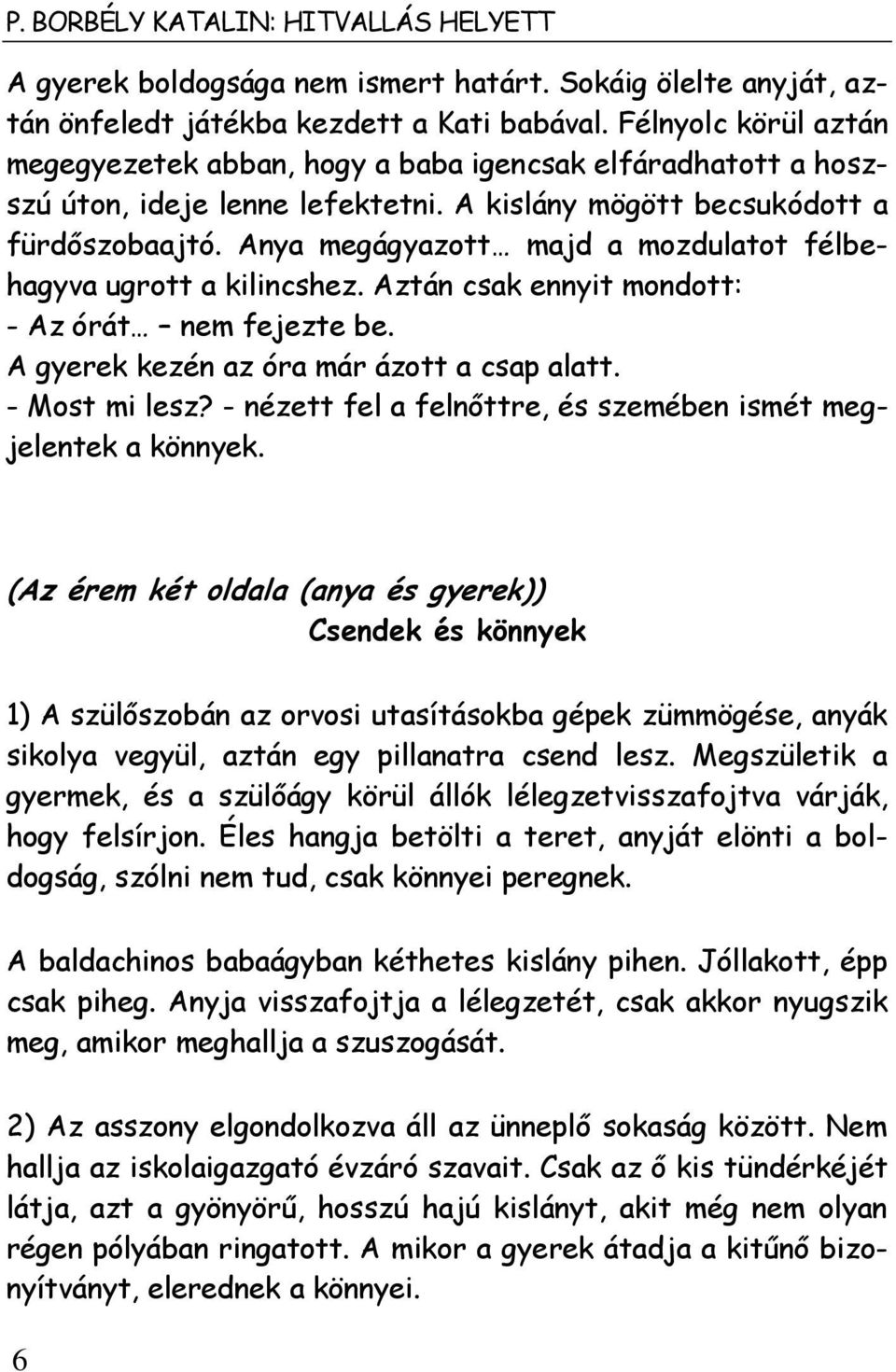 Anya megágyazott majd a mozdulatot félbehagyva ugrott a kilincshez. Aztán csak ennyit mondott: - Az órát nem fejezte be. A gyerek kezén az óra már ázott a csap alatt. - Most mi lesz?