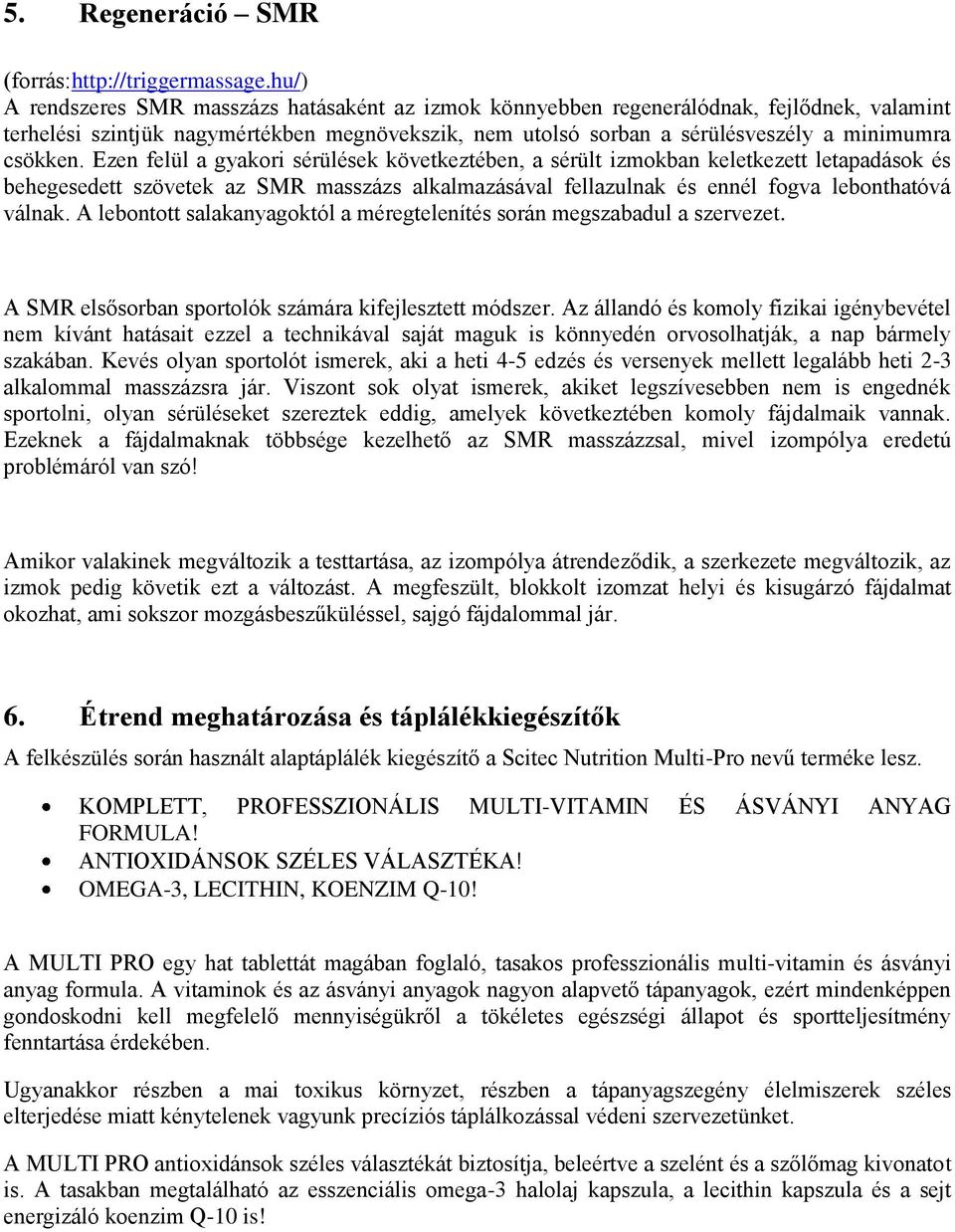 Ezen felül a gyakori sérülések következtében, a sérült izmokban keletkezett letapadások és behegesedett szövetek az SMR masszázs alkalmazásával fellazulnak és ennél fogva lebonthatóvá válnak.