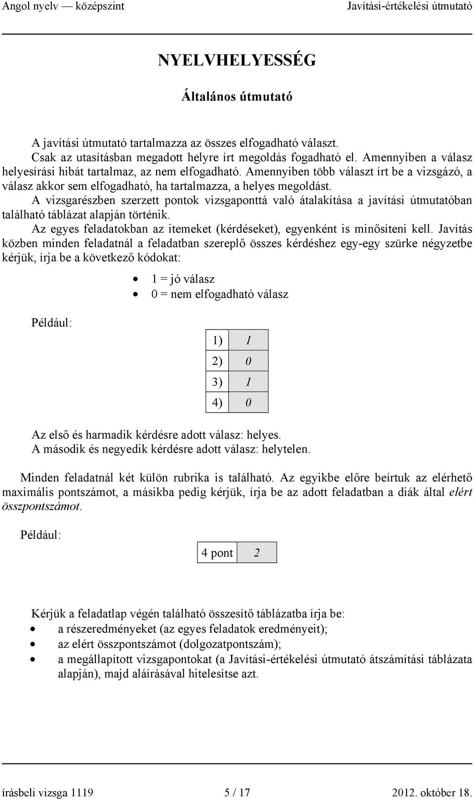 A vizsgarészben szerzett pontok vizsgaponttá való átalakítása a javítási útmutatóban található táblázat alapján történik. Az egyes feladatokban az itemeket (kérdéseket), egyenként is minősíteni kell.