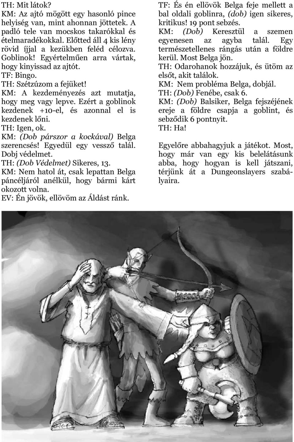 KM: A kezdeményezés azt mutatja, hogy meg vagy lepve. Ezért a goblinok kezdenek +10-el, és azonnal el is kezdenek lőni. TH: Igen, ok. KM: (Dob párszor a kockával) Belga szerencsés!