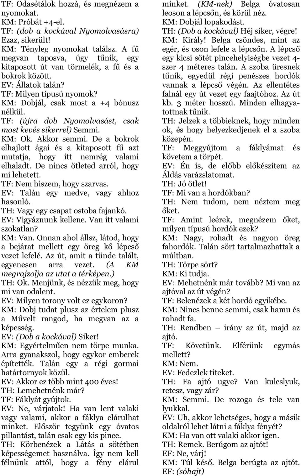 TF: (újra dob Nyomolvasást, csak most kevés sikerrel) Semmi. KM: Ok. Akkor semmi. De a bokrok elhajlott ágai és a kitaposott fű azt mutatja, hogy itt nemrég valami elhaladt.