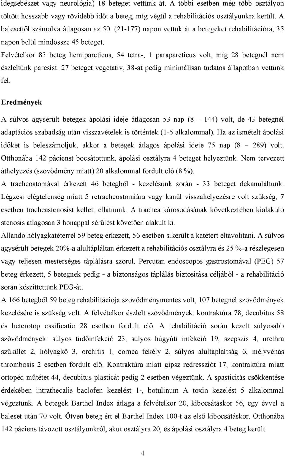 Felvételkor 83 beteg hemipareticus, 54 tetra-, 1 parapareticus volt, míg 28 betegnél nem észleltünk paresist. 27 beteget vegetatív, 38-at pedig minimálisan tudatos állapotban vettünk fel.
