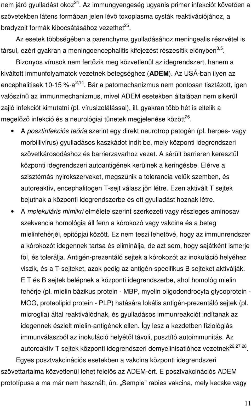 Az esetek többségében a parenchyma gyulladásához meningealis részvétel is társul, ezért gyakran a meningoencephalitis kifejezést részesítik előnyben 3,5.