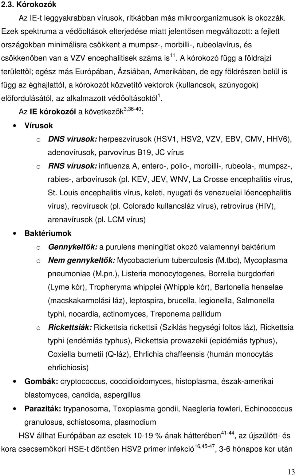 11. A kórokozó függ a földrajzi területtől; egész más Európában, Ázsiában, Amerikában, de egy földrészen belül is függ az éghajlattól, a kórokozót közvetítő vektorok (kullancsok, szúnyogok)