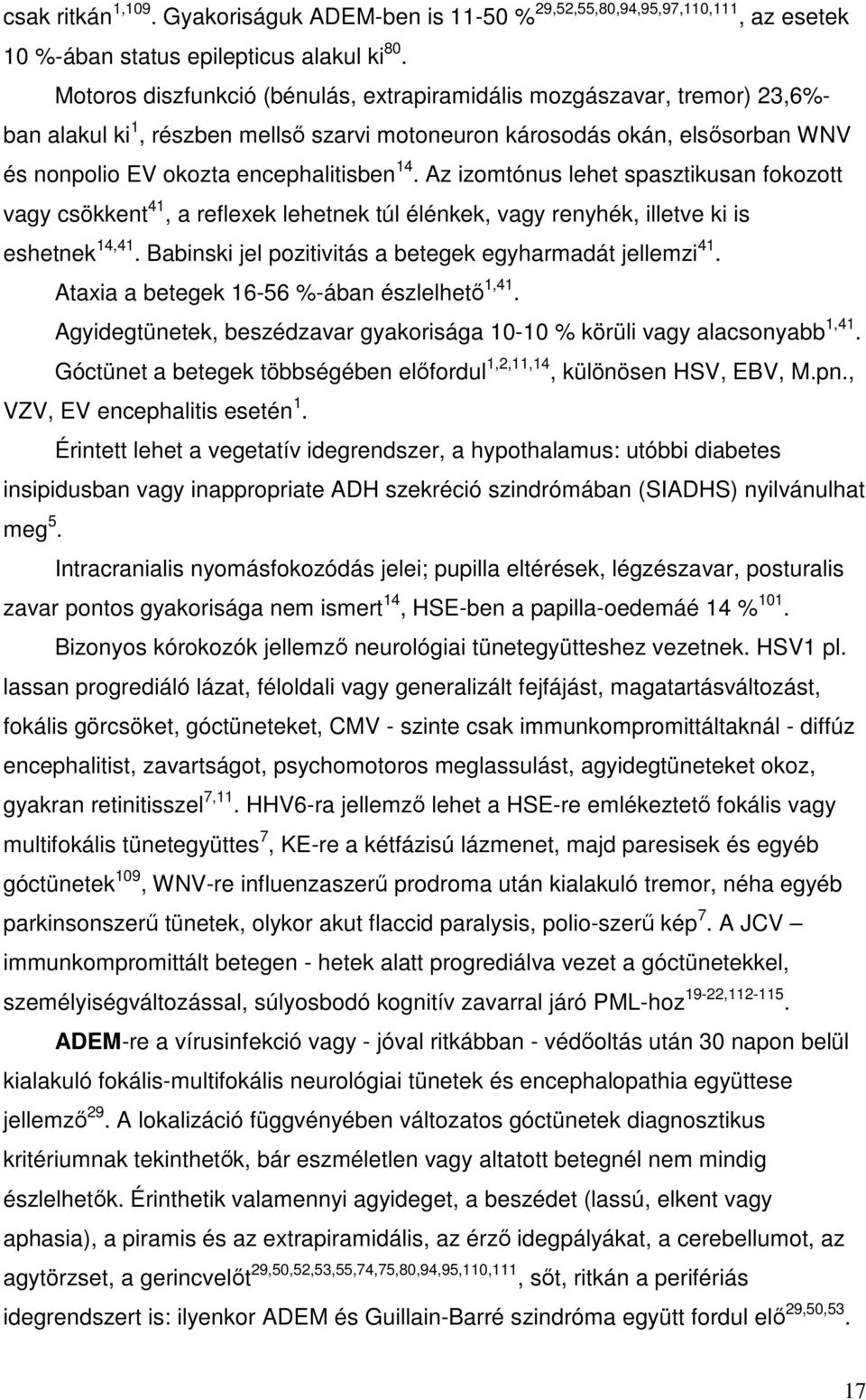 Az izomtónus lehet spasztikusan fokozott vagy csökkent 41, a reflexek lehetnek túl élénkek, vagy renyhék, illetve ki is eshetnek 14,41. Babinski jel pozitivitás a betegek egyharmadát jellemzi 41.