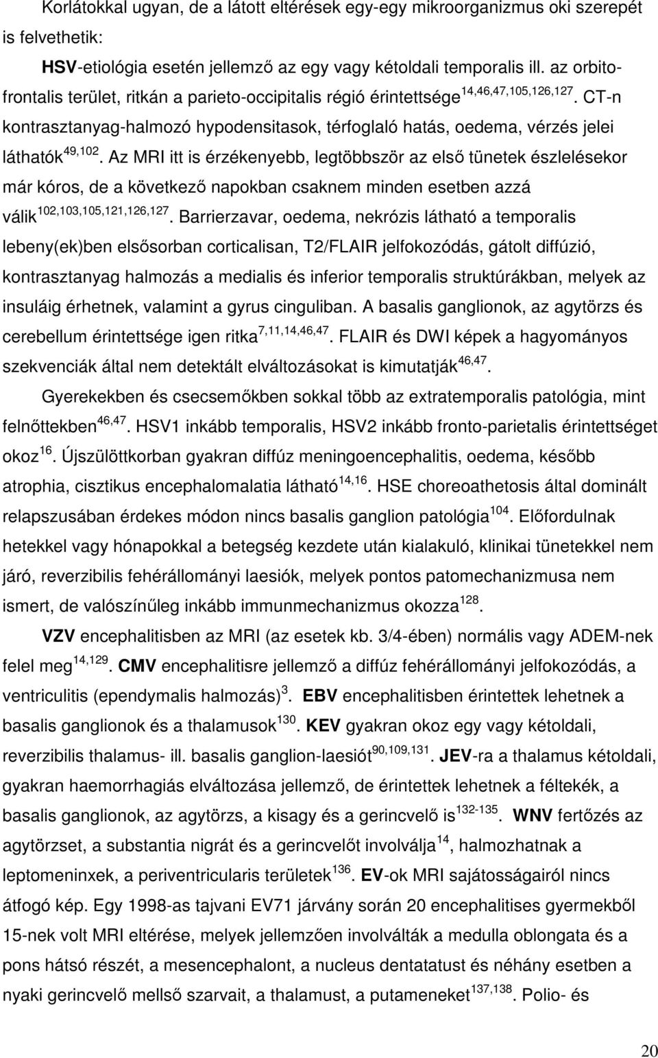 Az MRI itt is érzékenyebb, legtöbbször az első tünetek észlelésekor már kóros, de a következő napokban csaknem minden esetben azzá válik 102,103,105,121,126,127.