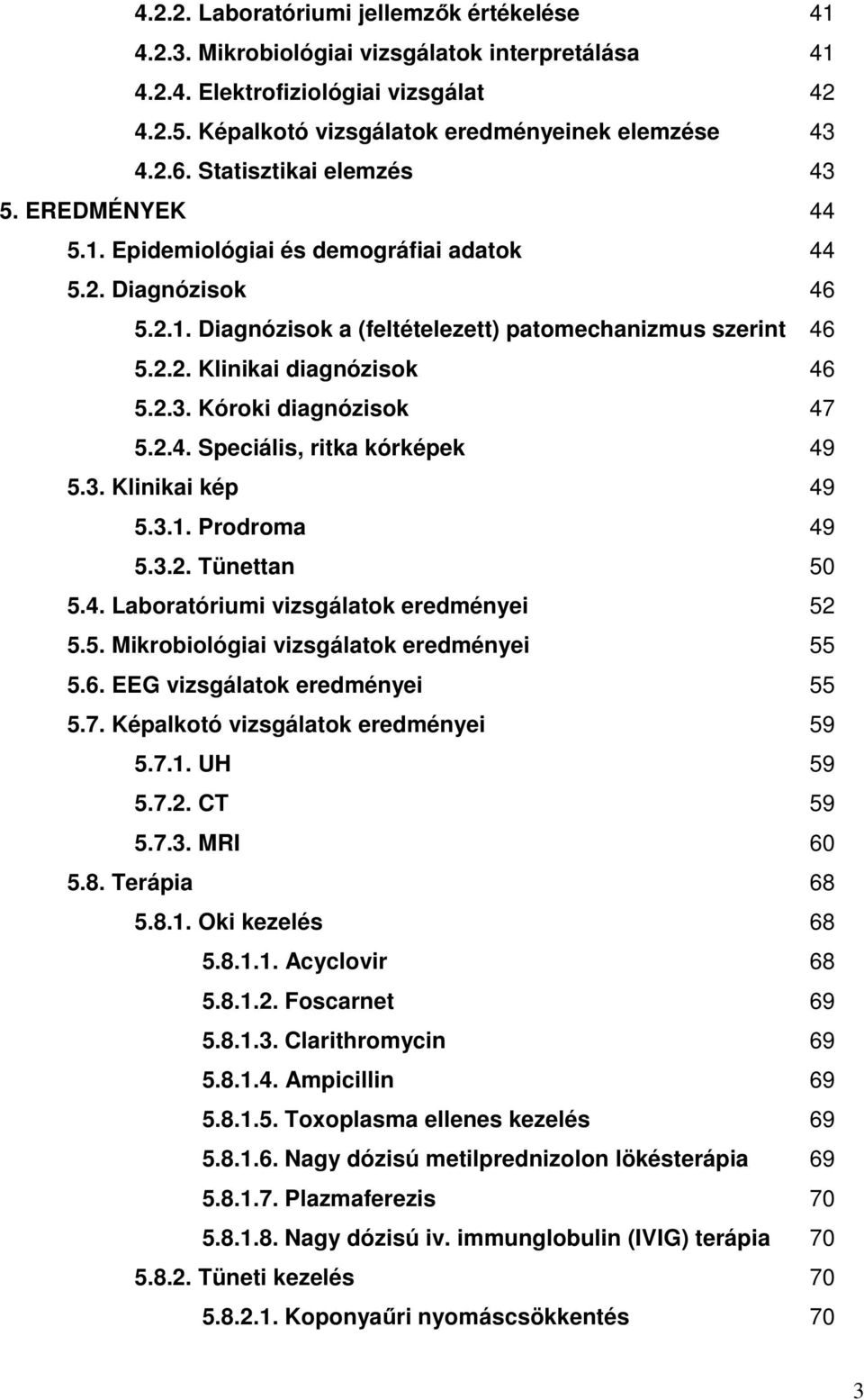 2.3. Kóroki diagnózisok 47 5.2.4. Speciális, ritka kórképek 49 5.3. Klinikai kép 49 5.3.1. Prodroma 49 5.3.2. Tünettan 50 5.4. Laboratóriumi vizsgálatok eredményei 52 5.5. Mikrobiológiai vizsgálatok eredményei 55 5.