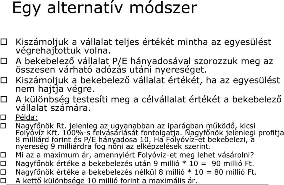 A különbség testesíti meg a célvállalat értékét a bekebelező vállalat számára. Példa: Nagyfőnök Rt. jelenleg az ugyanabban az iparágban működő, kicsi Folyóvíz Kft. 100%-s felvásárlását fontolgatja.