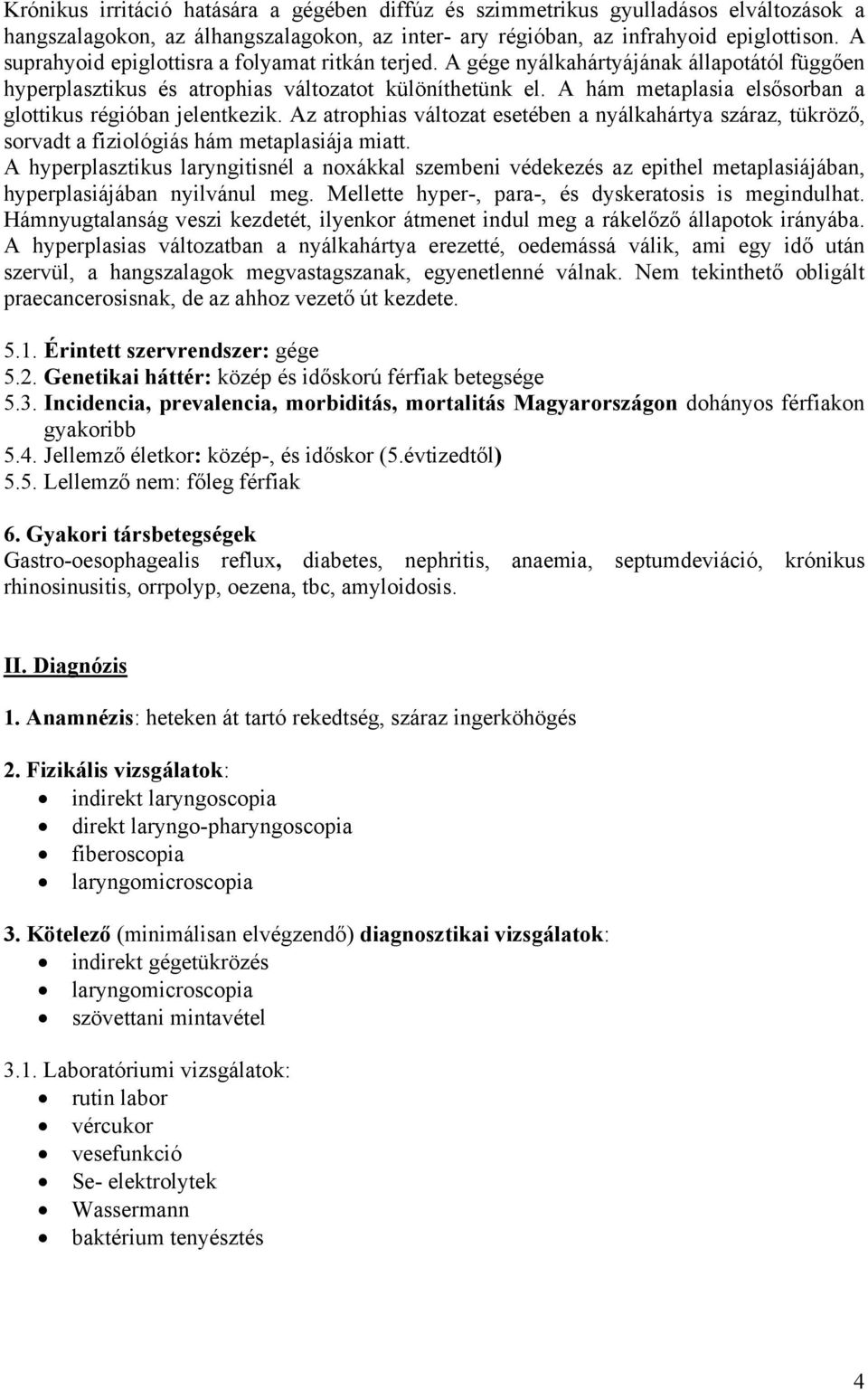 A hám metaplasia elsősorban a glottikus régióban jelentkezik. Az atrophias változat esetében a nyálkahártya száraz, tükröző, sorvadt a fiziológiás hám metaplasiája miatt.