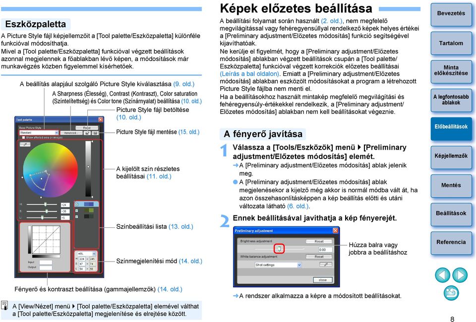 A beállítás alapjául szolgáló Picture Style kiválasztása (9. old.) A Sharpness (Élesség), Contrast (Kontraszt), Color saturation (Színtelítettség) és Color tone (Színárnyalat) beállítása (0. old.) Picture Style fájl betöltése (0.