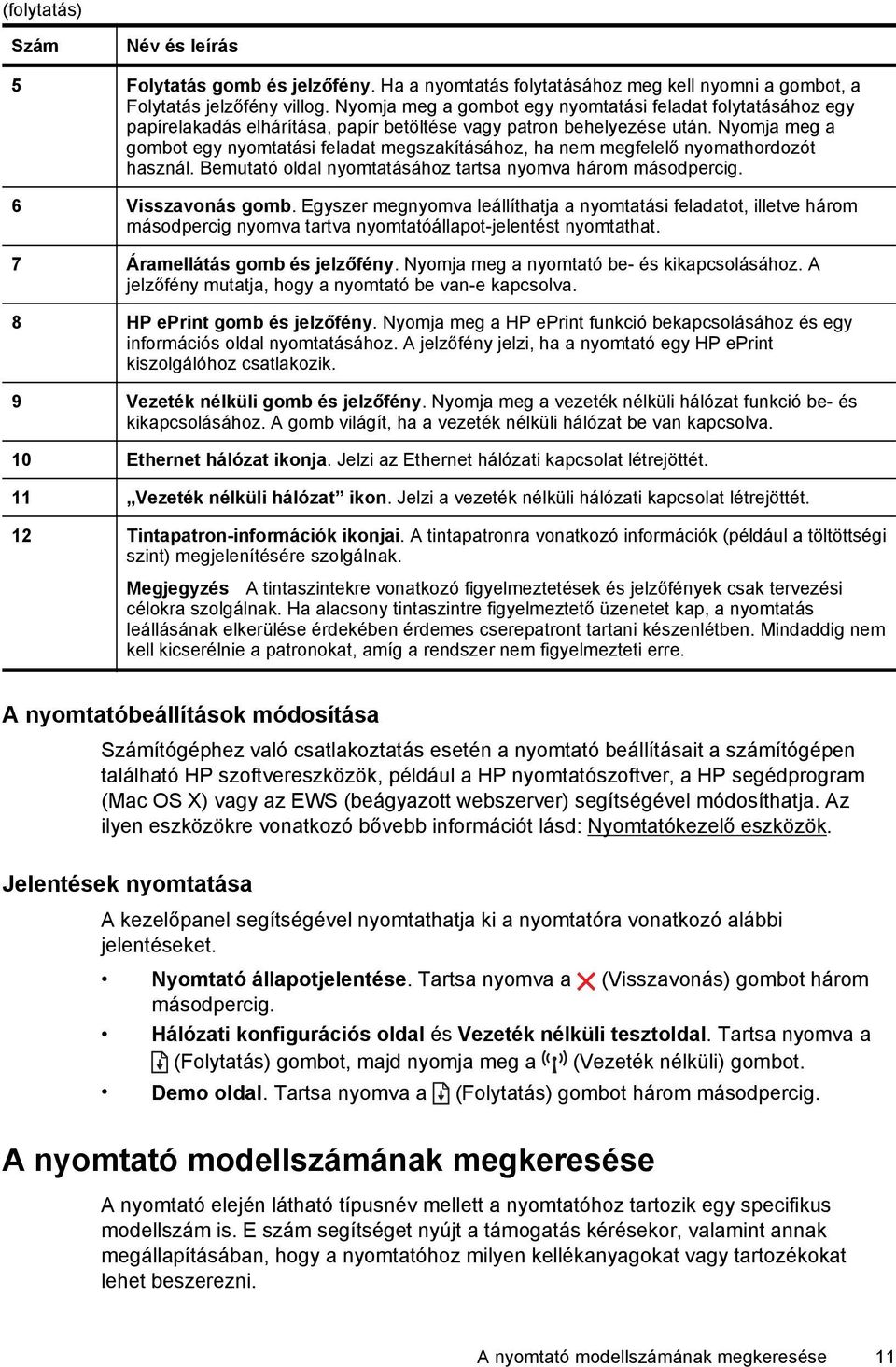 Nyomja meg a gombot egy nyomtatási feladat megszakításához, ha nem megfelelő nyomathordozót használ. Bemutató oldal nyomtatásához tartsa nyomva három másodpercig. 6 Visszavonás gomb.