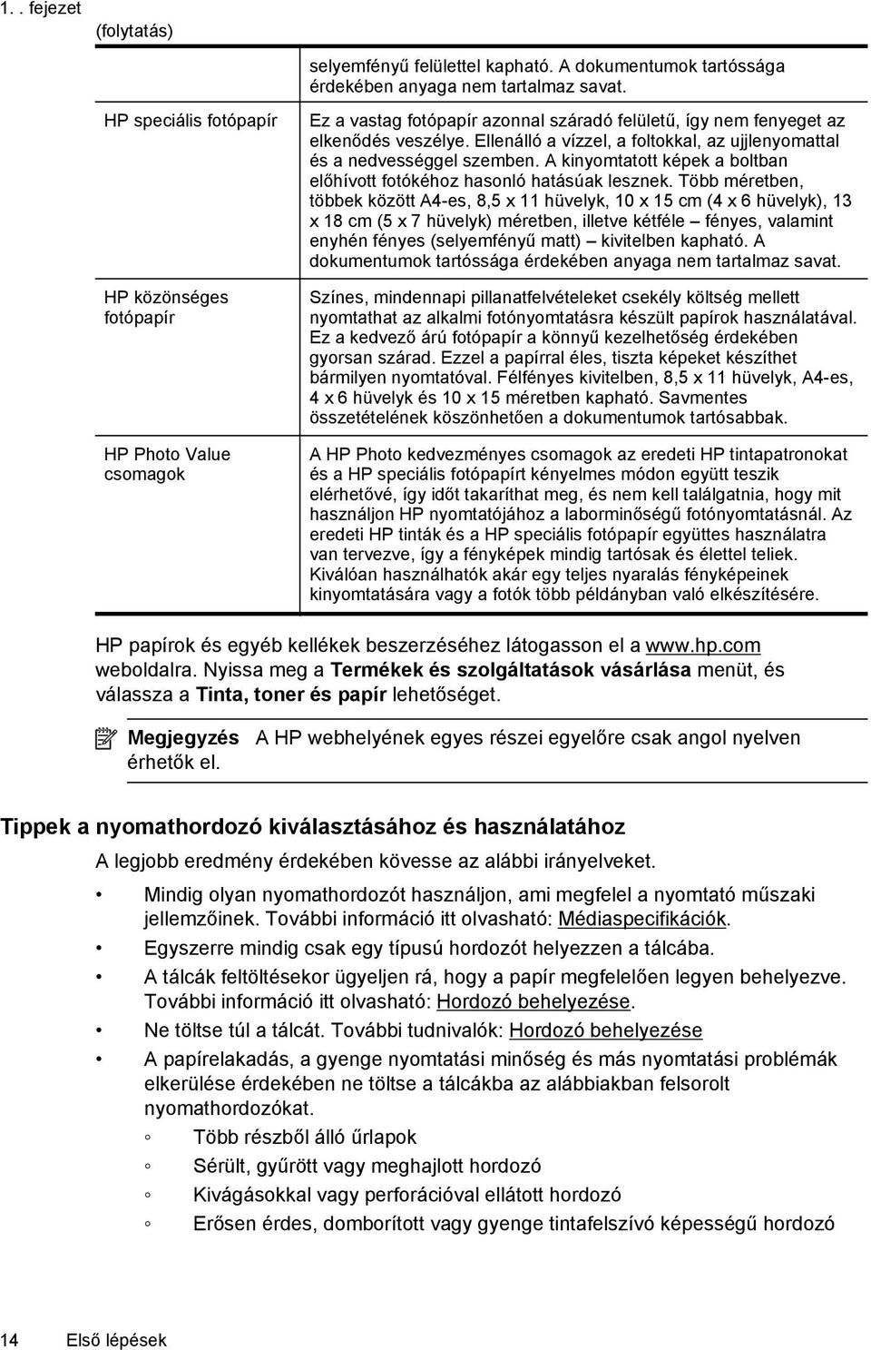 A kinyomtatott képek a boltban előhívott fotókéhoz hasonló hatásúak lesznek.