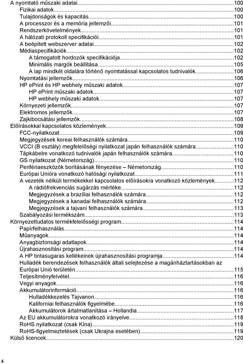 ..105 A lap mindkét oldalára történő nyomtatással kapcsolatos tudnivalók...106 Nyomtatási jellemzők...106 HP eprint és HP webhely műszaki adatok...107 HP eprint műszaki adatok.