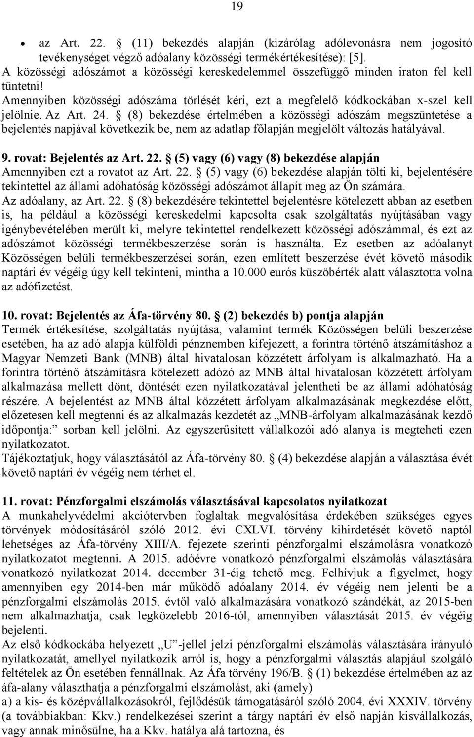 (8) bekezdése értelmében a közösségi adószám megszüntetése a bejelentés napjával következik be, nem az adatlap főlapján megjelölt változás hatályával. 9. rovat: Bejelentés az Art. 22.