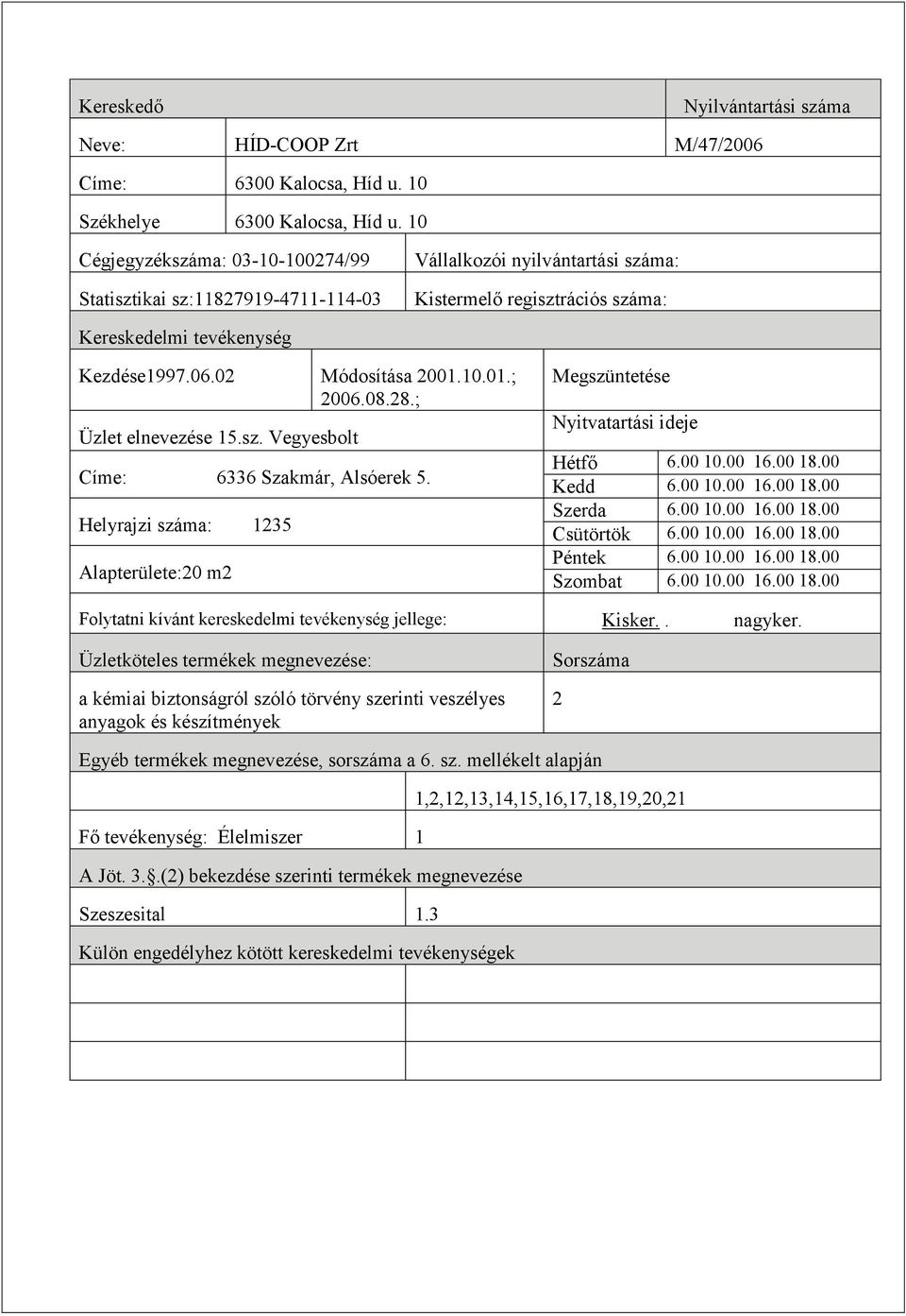 sz. Vegyesbolt Címe: 6336 Szakmár, Alsóerek 5. Helyrajzi száma: 135 Alapterülete:0 m Megszüntetése Hétfő 6.00 10.00 16.00 18.00 Kedd 6.00 10.00 16.00 18.00 Szerda 6.