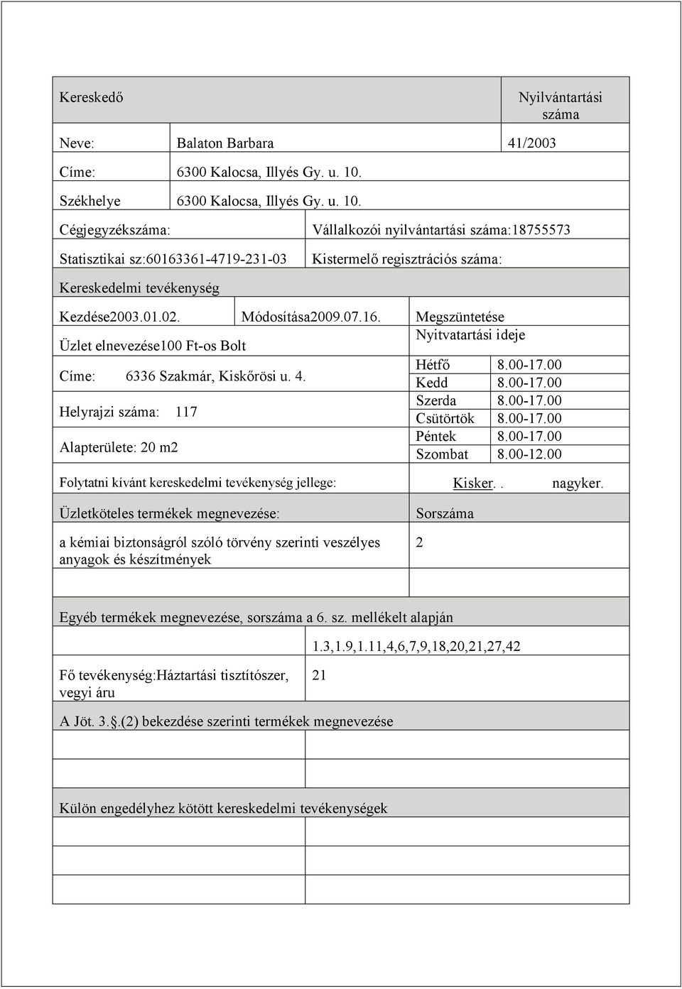 Cégjegyzékszáma: Statisztikai sz:60163361-4719-31-03 Vállalkozói nyilvántartási száma:18755573 Kezdése003.01.0. Módosítása009.07.16. Megszüntetése Üzlet elnevezése100 Ft-os Bolt Címe: 6336 Szakmár, Kiskőrösi u.