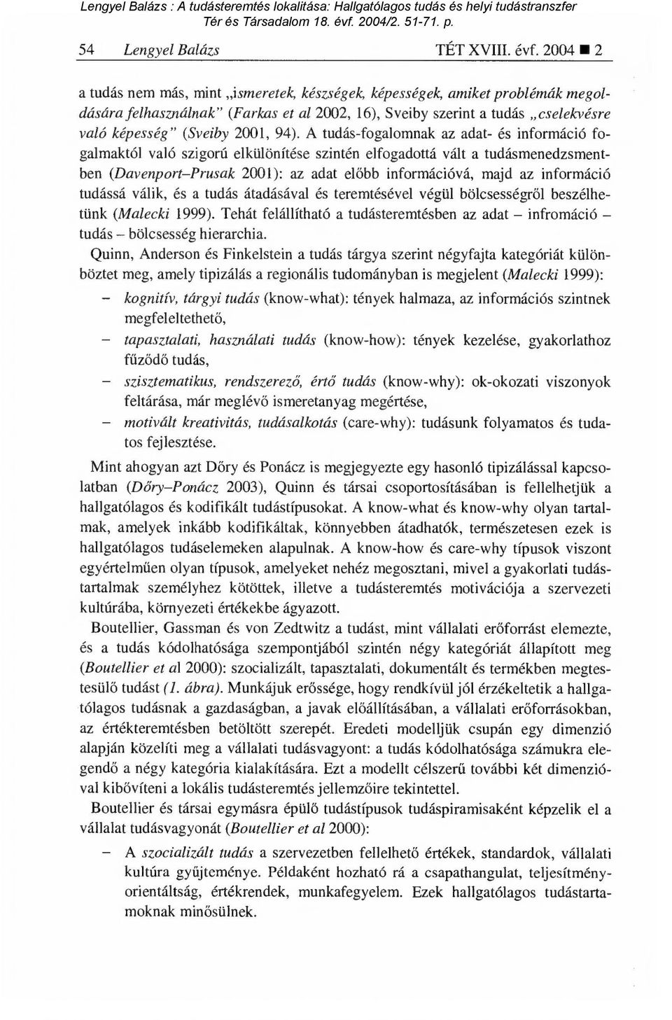 A tudás-fogalomnak az adat- és információ fogalmaktól való szigorú elkülönítése szintén elfogadottá vált a tudásmenedzsmentben (Davenport Prusak 2001): az adat el őbb információvá, majd az információ