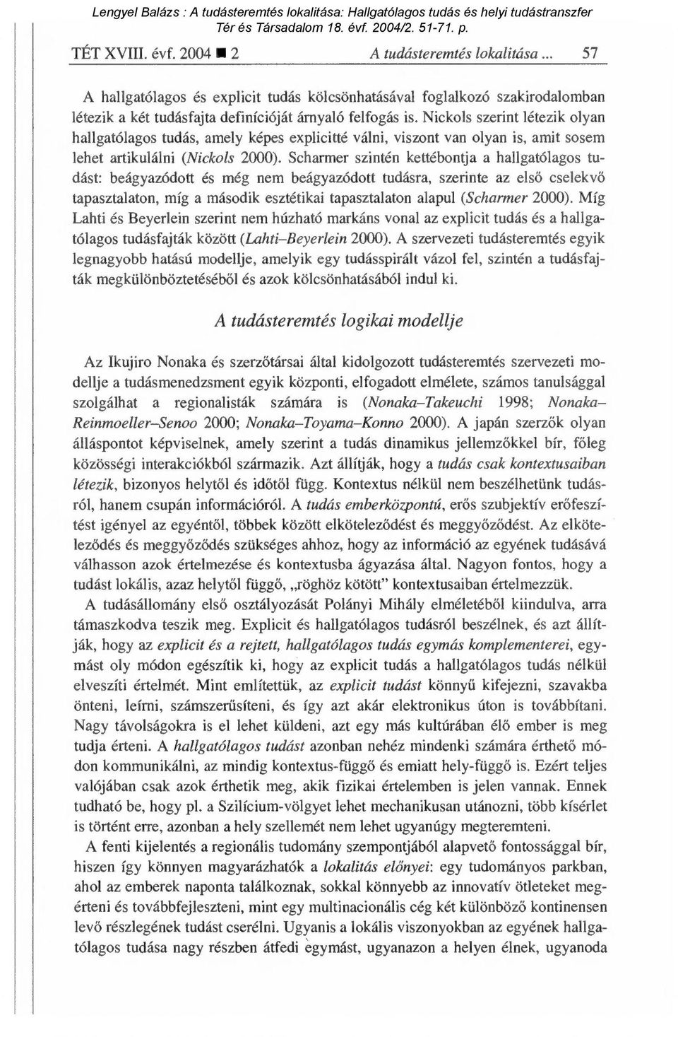 Scharmer szintén kettébontja a hallgatólagos tudást: beágyazódott és még nem beágyazódott tudásra, szerinte az els ő cselekv ő tapasztalaton, míg a második esztétikai tapasztalaton alapul (Scharmer