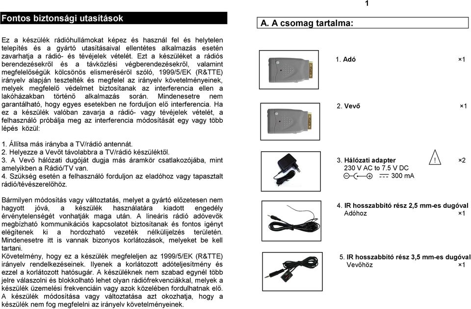 Ezt a készüléket a rádiós berendezésekről és a távközlési végberendezésekről, valamint megfelelőségük kölcsönös elismeréséről szóló, 1999/5/EK (R&TTE) irányelv alapján tesztelték és megfelel az