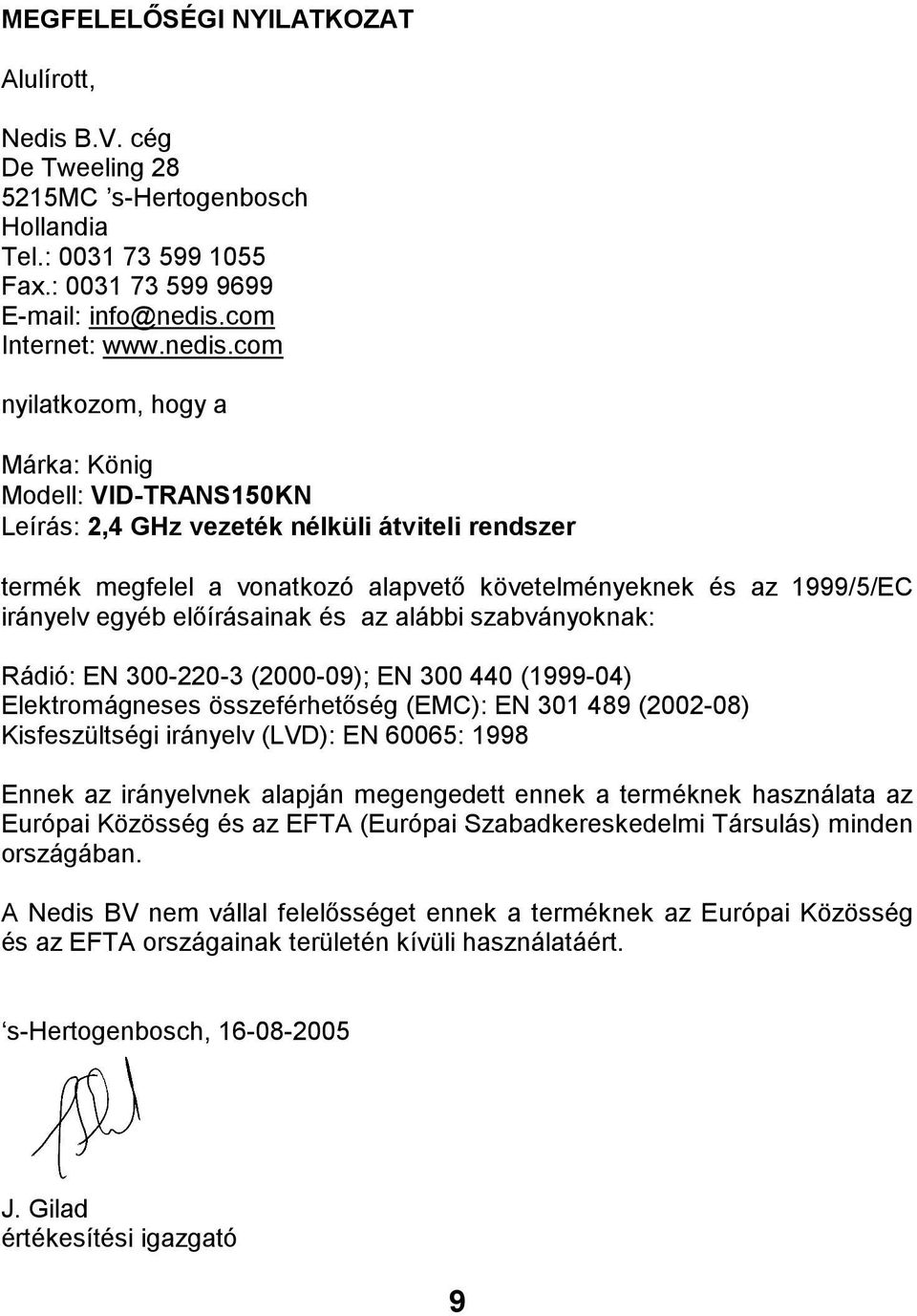 com nyilatkozom, hogy a Márka: König Modell: VID-TRANS150KN Leírás: 2,4 GHz vezeték nélküli átviteli rendszer termék megfelel a vonatkozó alapvető követelményeknek és az 1999/5/EC irányelv egyéb