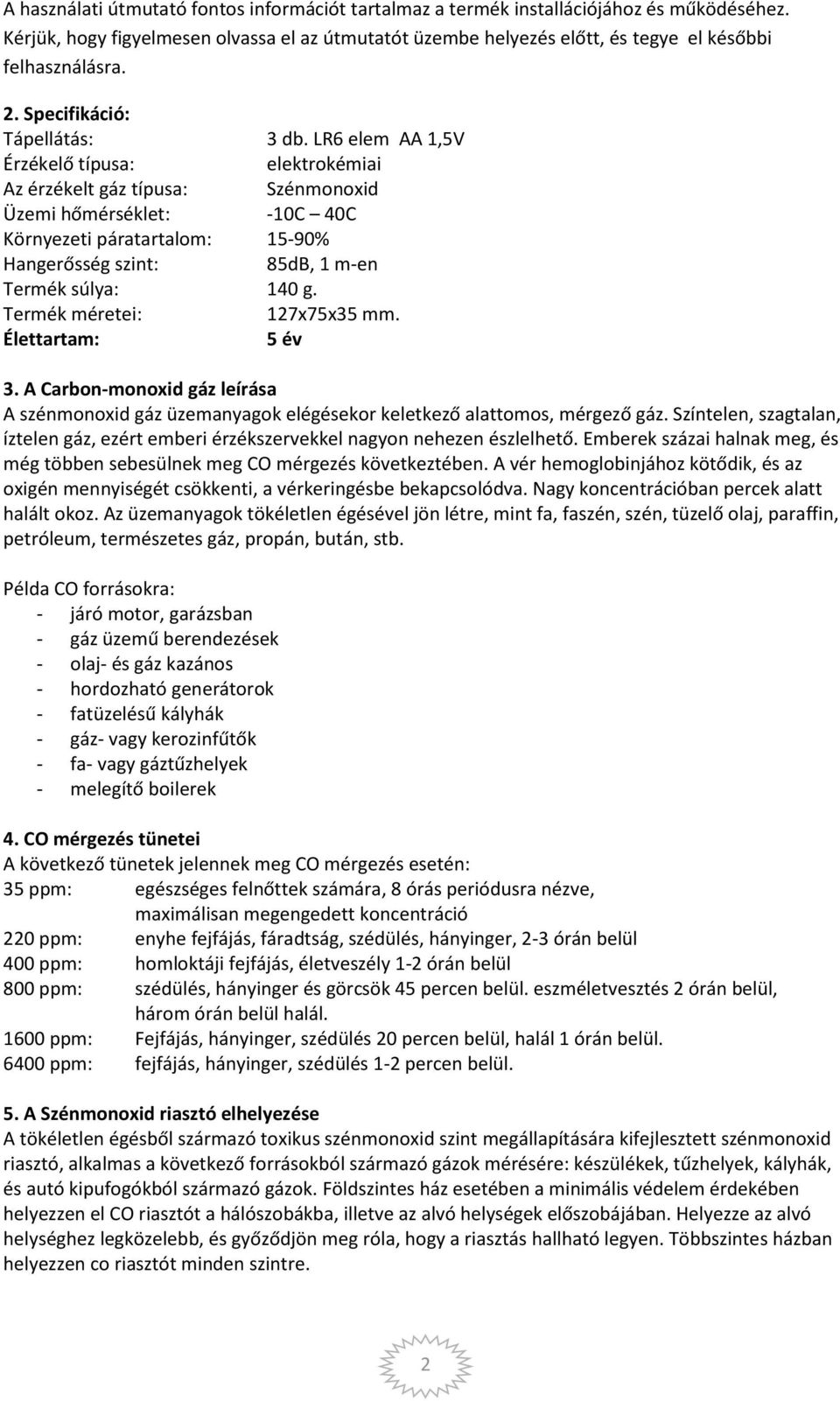 LR6 elem AA 1,5V Érzékelő típusa: elektrokémiai Az érzékelt gáz típusa: Szénmonoxid Üzemi hőmérséklet: -10C 40C Környezeti páratartalom: 15-90% Hangerősség szint: 85dB, 1 m-en Termék súlya: 140 g.