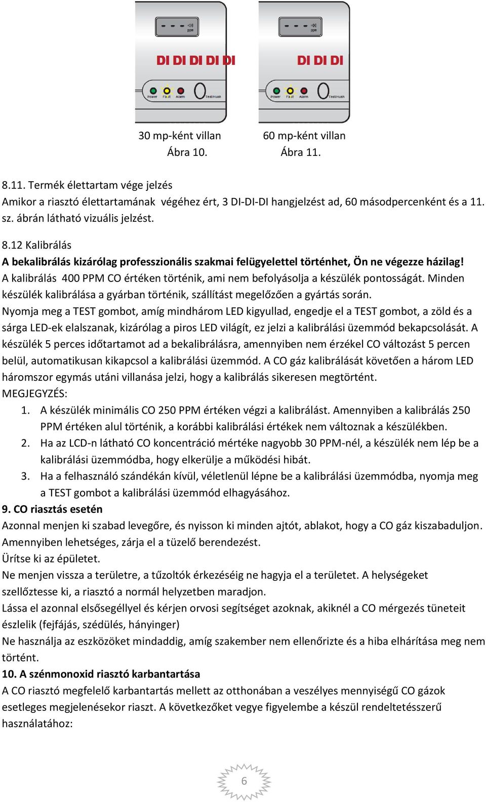 A kalibrálás 400 PPM CO értéken történik, ami nem befolyásolja a készülék pontosságát. Minden készülék kalibrálása a gyárban történik, szállítást megelőzően a gyártás során.