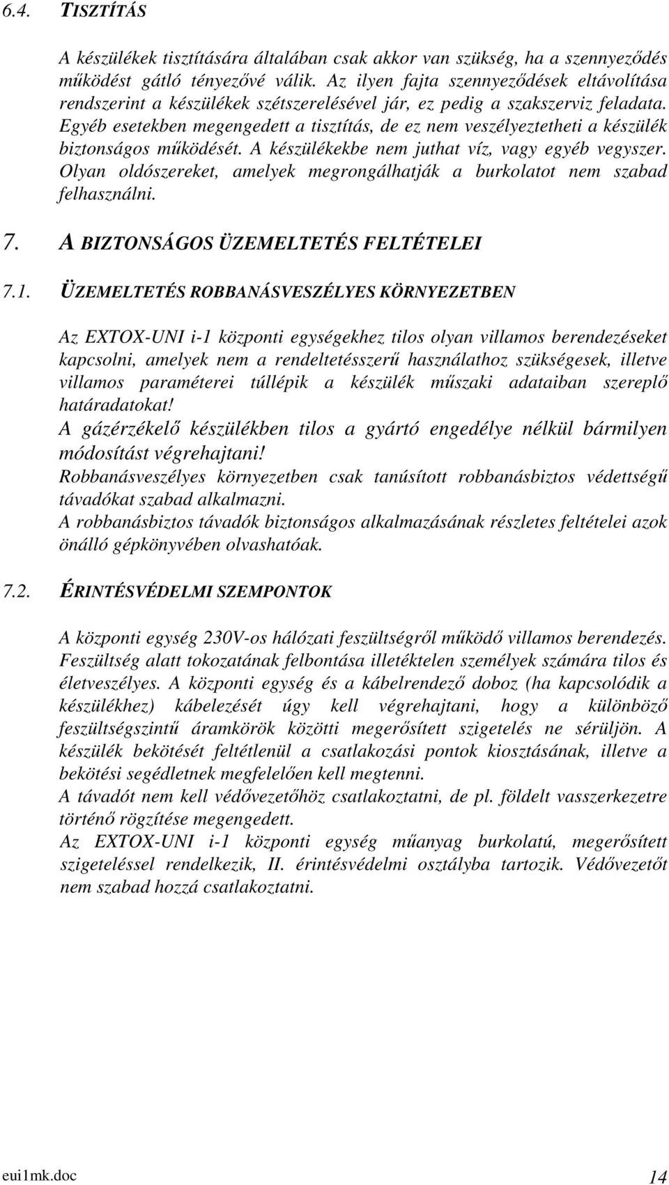 Egyéb esetekben megengedett a tisztítás, de ez nem veszélyeztetheti a készülék biztonságos működését. A készülékekbe nem juthat víz, vagy egyéb vegyszer.