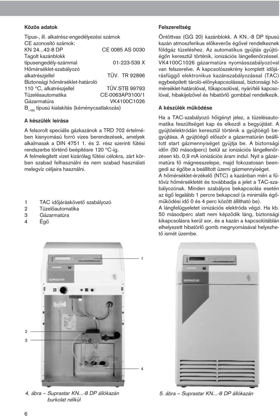 STB 99793 Tüzelésautomatika CE-0063AP3100/1 Gázarmatúra VK4100C1026 B 11BS típusú kialakítás (kéménycsatlakozás) A készülék leírása A felsorolt speciális gázkazánok a TRD 702 értelmében kisnyomású