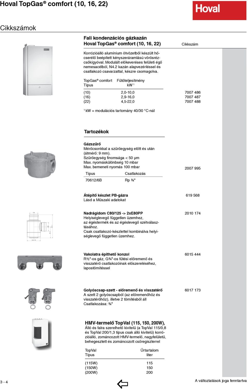 opgas comfort Fűtőteljesítmény ípus kw 1 (10) 2,0-10,0 (16) 2,9-16,0 (22) 4,5-22,0 7007 486 2.265,00 7007 487 2.416,00 7007 488 2.