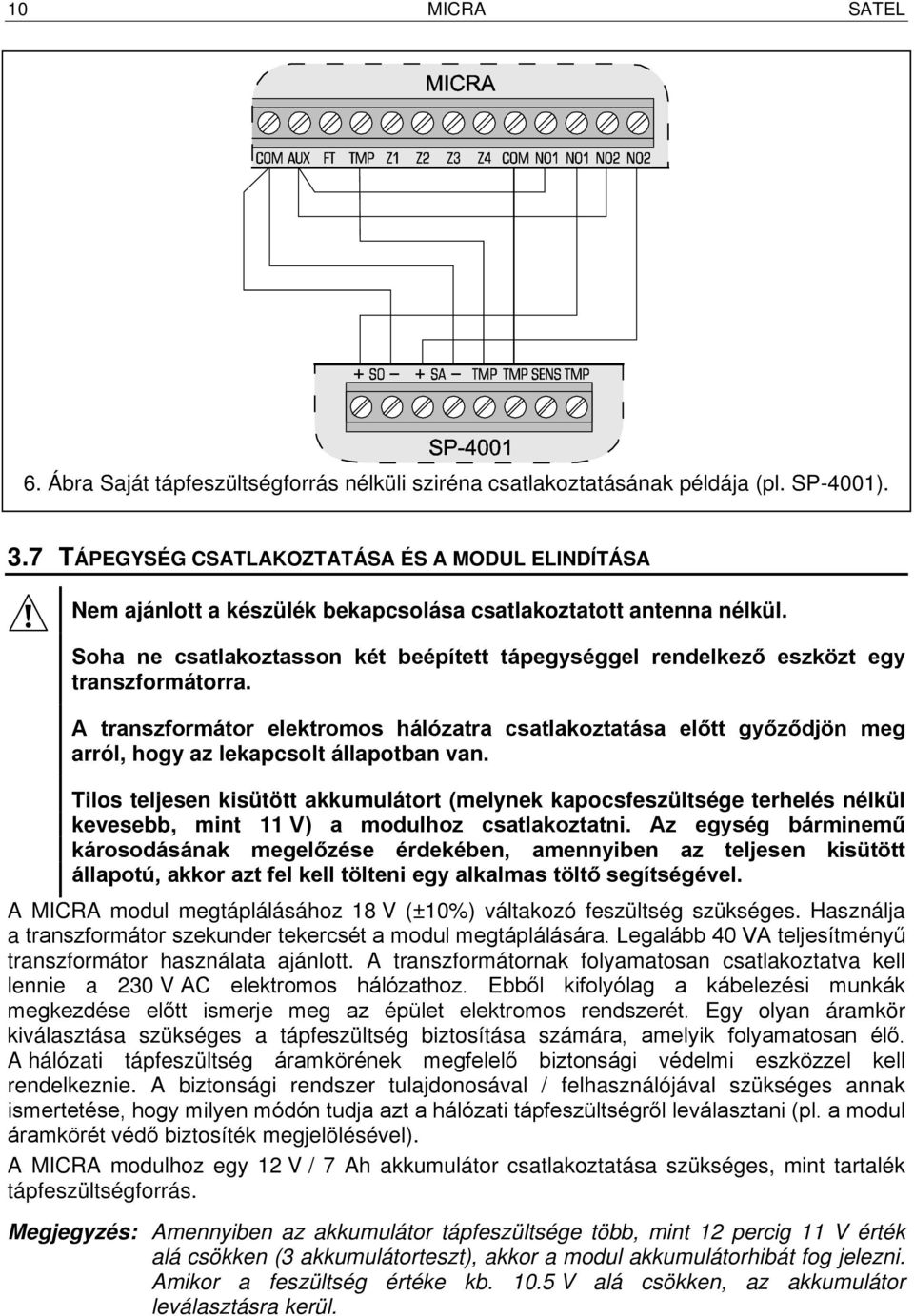 Soha ne csatlakoztasson két beépített tápegységgel rendelkező eszközt egy transzformátorra.