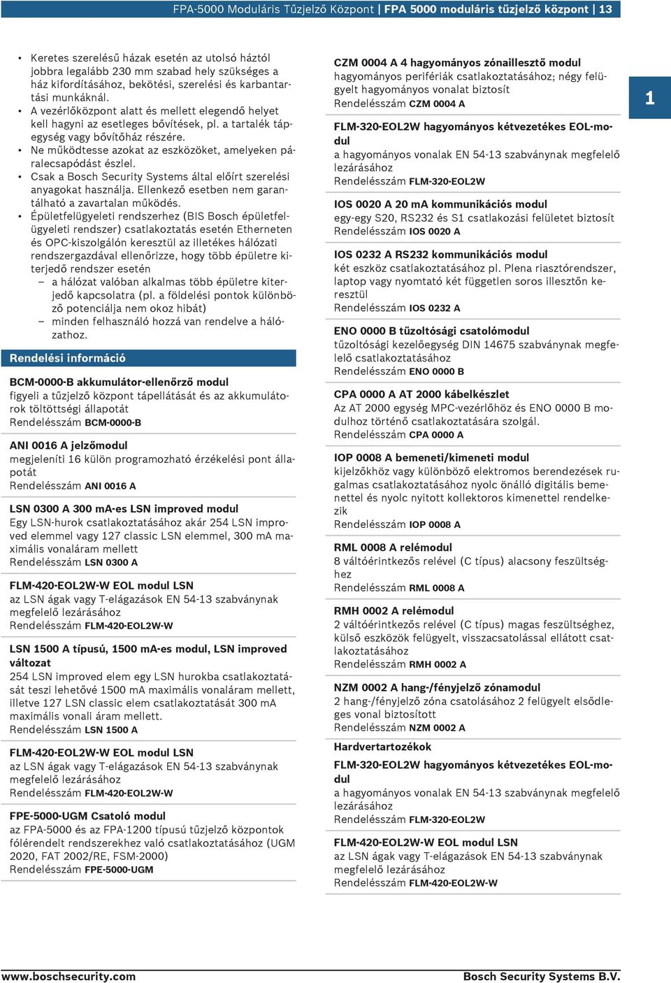 Ne működtesse azokat az eszközöket, amelyeken páralecsapódást észlel. Csak a Bosch Secrity Systems által előírt szerelési anyagokat használja. Ellenkező esetben nem garantálható a zavartalan működés.