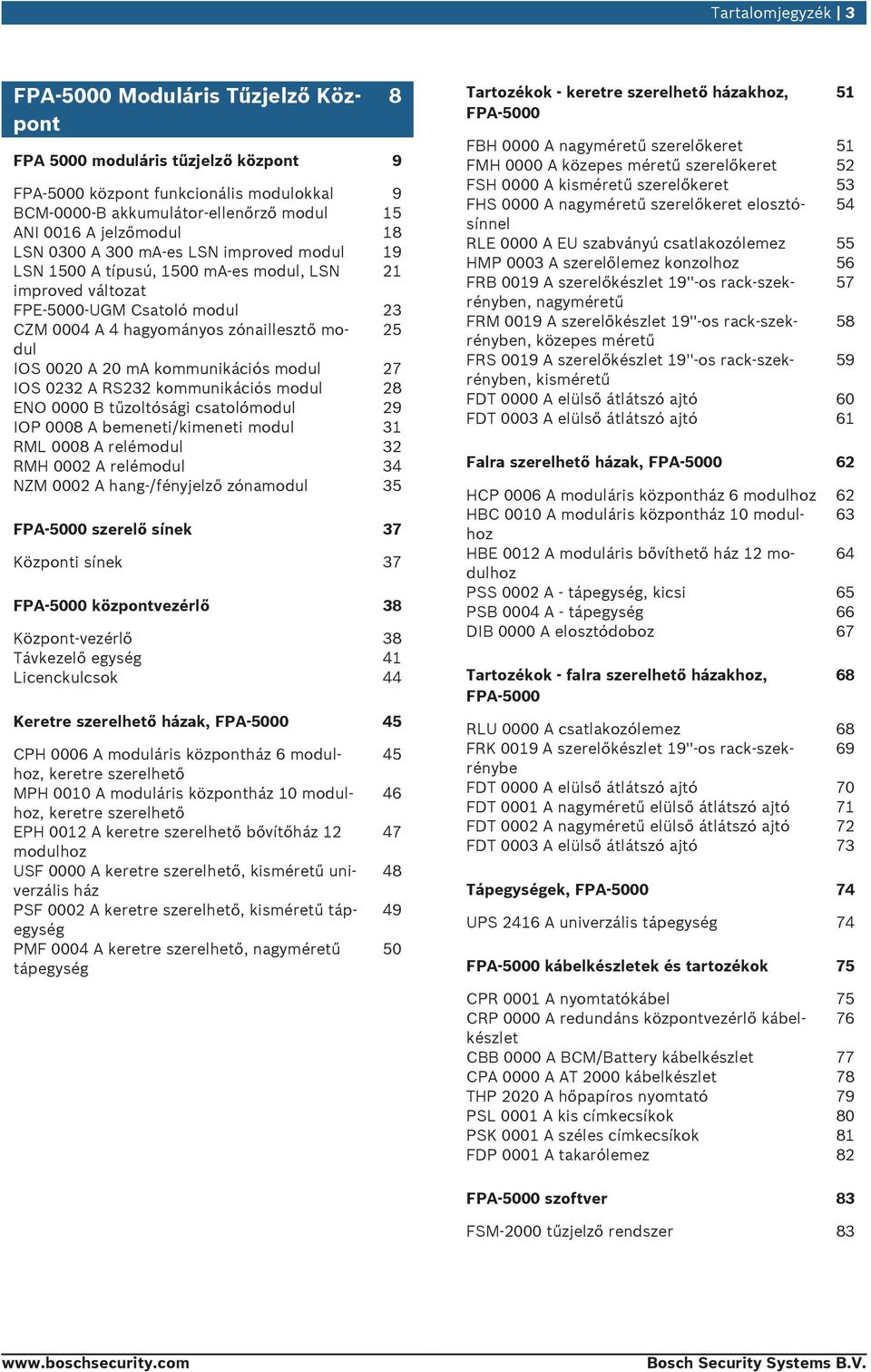 kommnikációs modl 27 IOS 0232 A RS232 kommnikációs modl 28 ENO 0000 B tűzoltósági csatolómodl 29 IOP 0008 A bemeneti/kimeneti modl 31 RML 0008 A relémodl 32 RMH 0002 A relémodl 34 NZM 0002 A