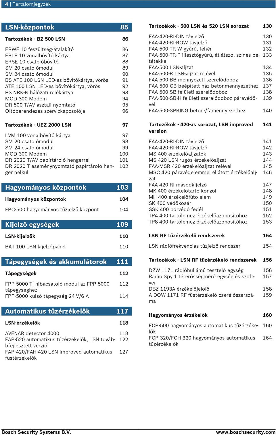 Tartozékok - UEZ 2000 LSN 97 LVM 100 vonalbővítő kártya 97 SM 20 csatolómodl 98 SM 24 csatolómodl 99 MOD 300 Modem 100 DR 2020 T/AV papírtároló hengerrel 101 DR 2020 T eseménynyomtató papírtároló