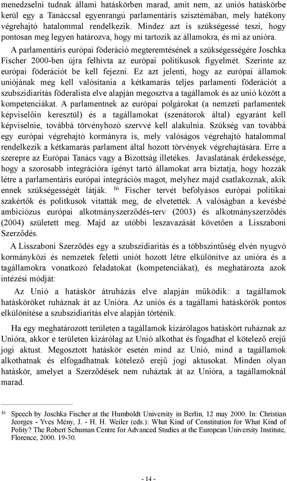 A parlamentáris európai föderáció megteremtésének a szükségességére Joschka Fischer 2000-ben újra felhívta az európai politikusok figyelmét. Szerinte az európai föderációt be kell fejezni.