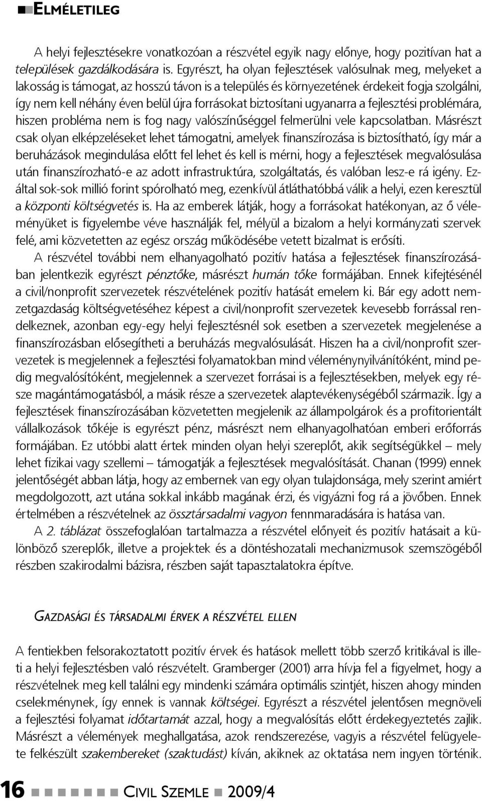 forrásokat biztosítani ugyanarra a fejlesztési problémára, hiszen probléma nem is fog nagy valószínűséggel felmerülni vele kapcsolatban.