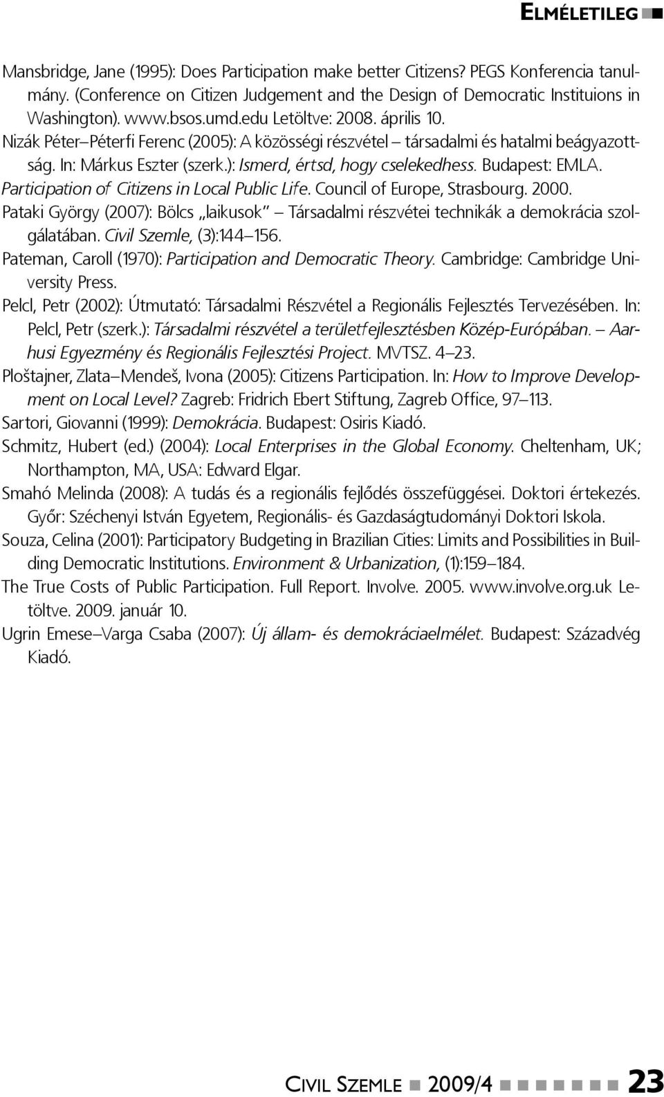 Budapest: EMLA. Participation of Citizens in Local Public Life. Council of Europe, Strasbourg. 2000. Pataki György (2007): Bölcs laikusok Társadalmi részvétei technikák a demokrácia szolgálatában.