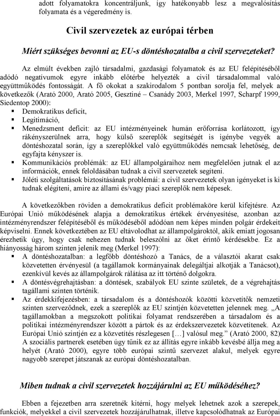 Az elmúlt években zajló társadalmi, gazdasági folyamatok és az EU felépítéséből adódó negatívumok egyre inkább előtérbe helyezték a civil társadalommal való együttműködés fontosságát.