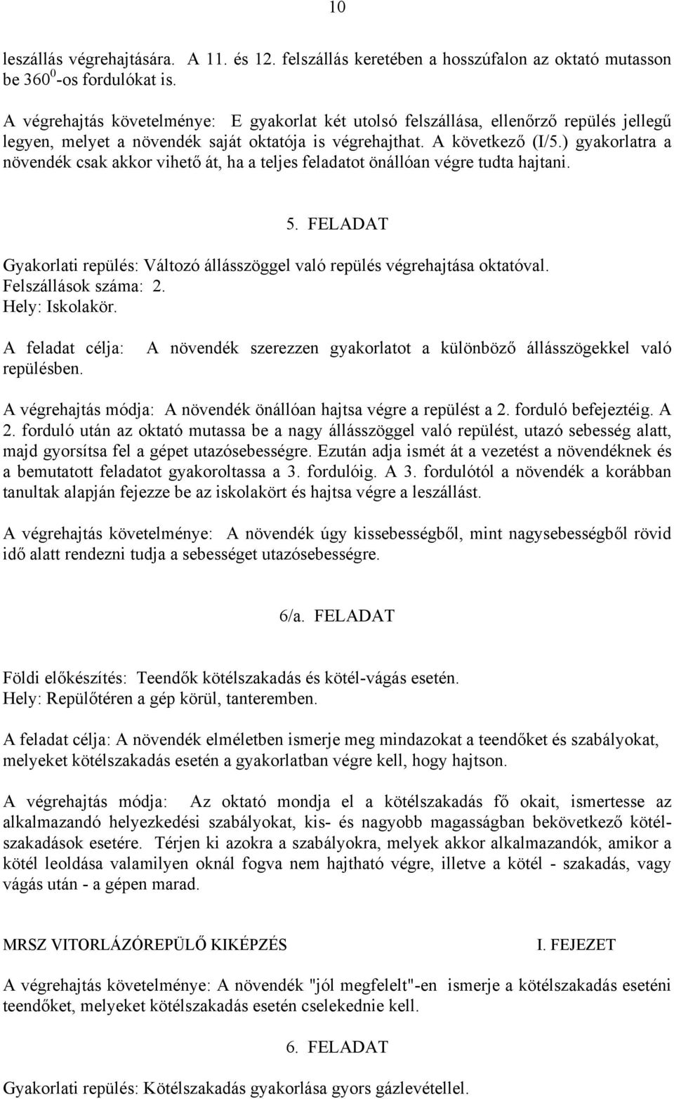 ) gyakorlatra a növendék csak akkor vihető át, ha a teljes feladatot önállóan végre tudta hajtani. 5. FELADAT Gyakorlati repülés: Változó állásszöggel való repülés végrehajtása oktatóval.