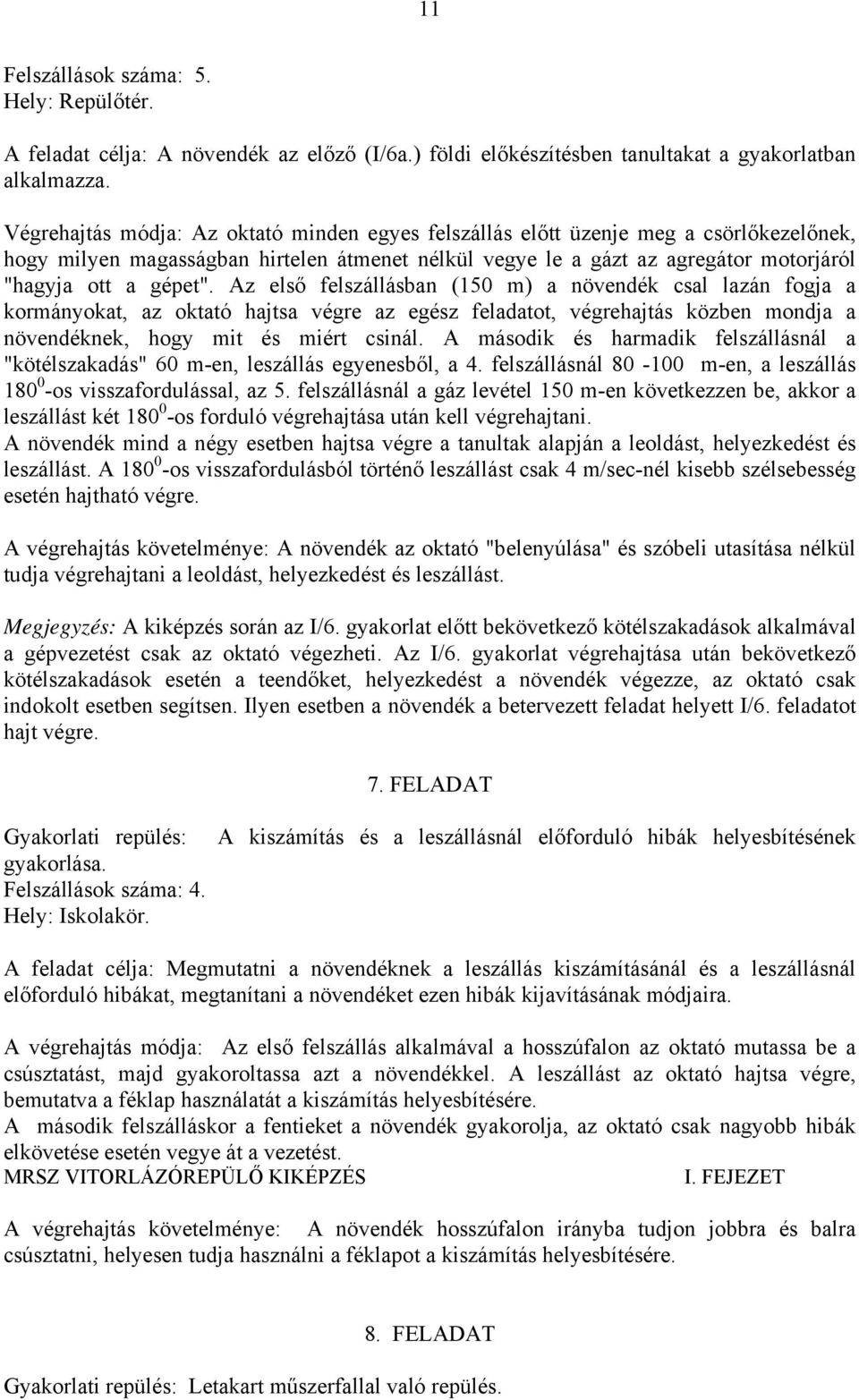 Az első felszállásban (150 m) a növendék csal lazán fogja a kormányokat, az oktató hajtsa végre az egész feladatot, végrehajtás közben mondja a növendéknek, hogy mit és miért csinál.