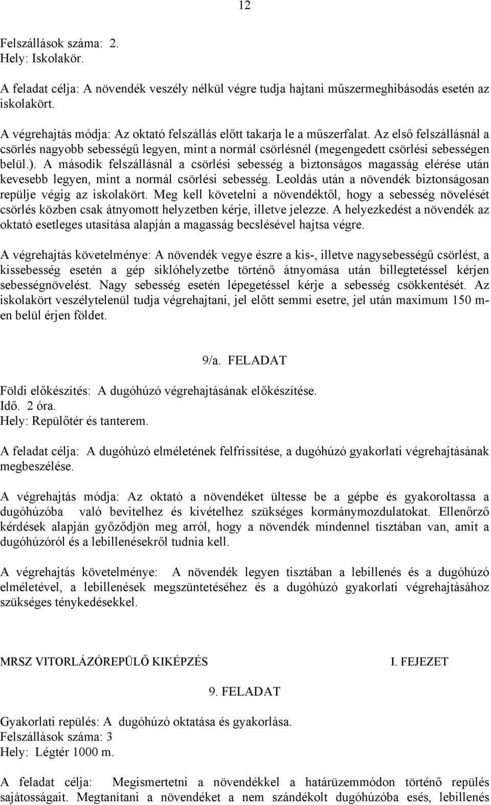 A második felszállásnál a csörlési sebesség a biztonságos magasság elérése után kevesebb legyen, mint a normál csörlési sebesség. Leoldás után a növendék biztonságosan repülje végig az iskolakört.