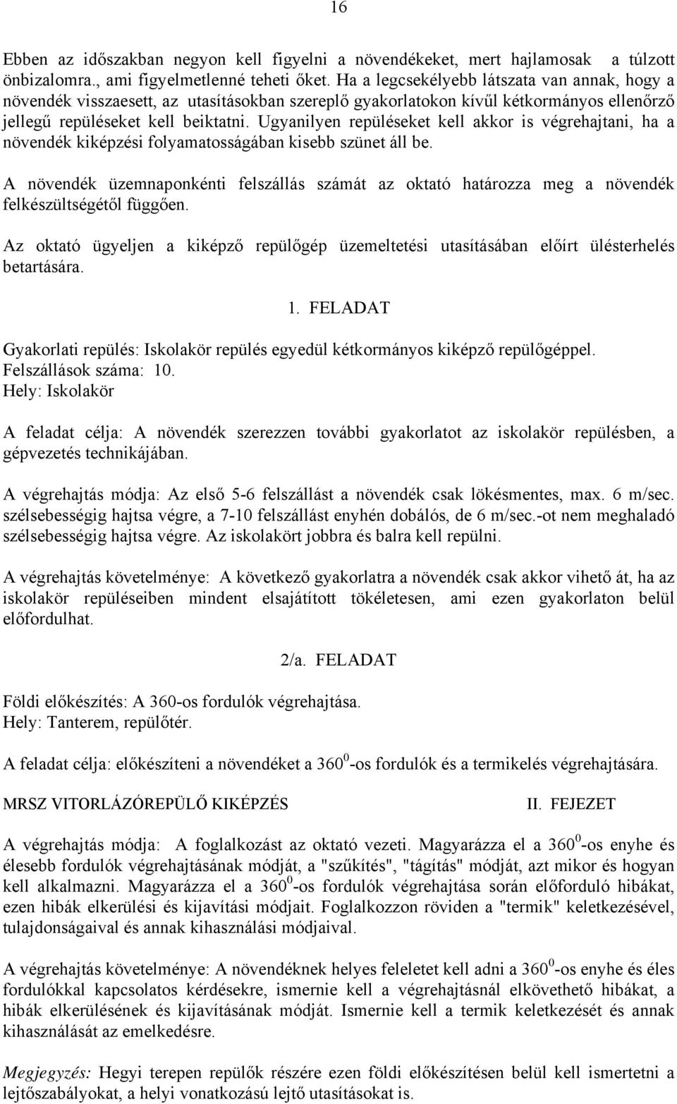 Ugyanilyen repüléseket kell akkor is végrehajtani, ha a növendék kiképzési folyamatosságában kisebb szünet áll be.