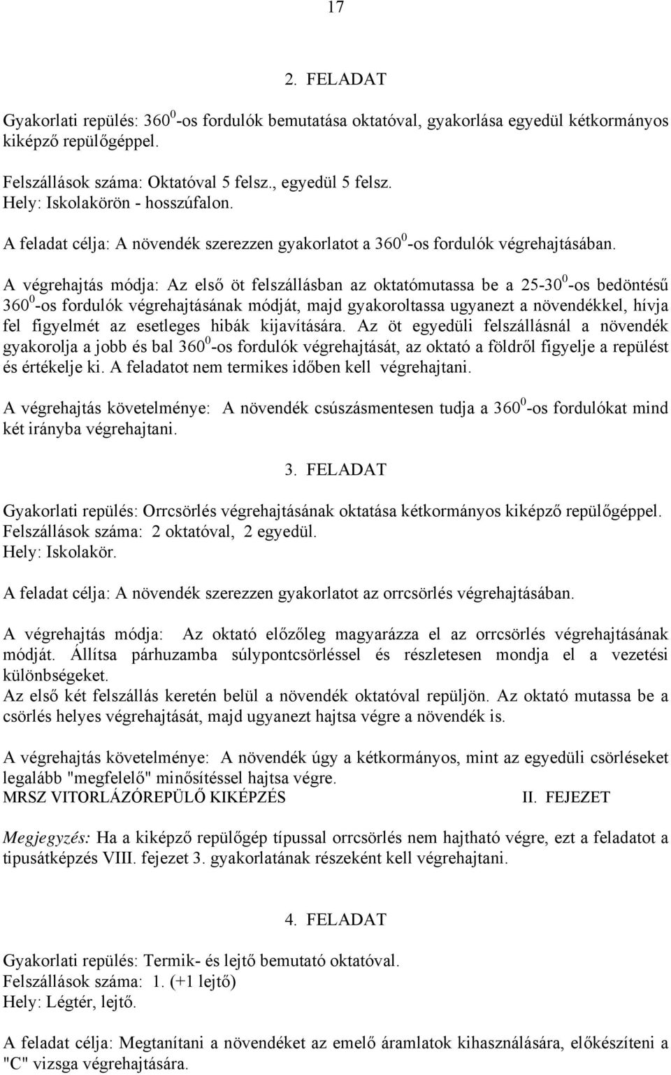 A végrehajtás módja: Az első öt felszállásban az oktatómutassa be a 25-30 0 -os bedöntésű 360 0 -os fordulók végrehajtásának módját, majd gyakoroltassa ugyanezt a növendékkel, hívja fel figyelmét az